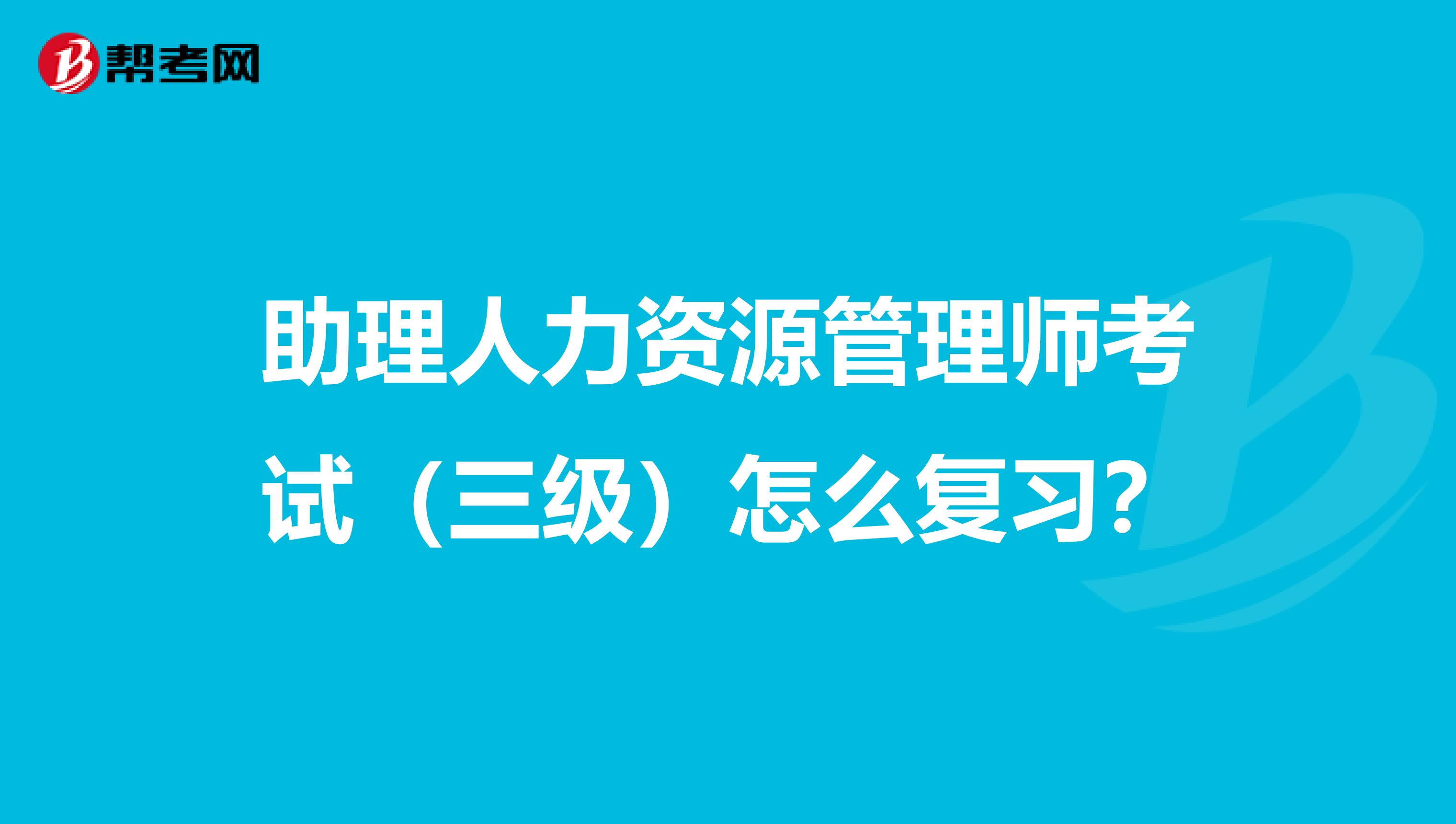 助理人力资源管理师考试(三级)怎么复习?
