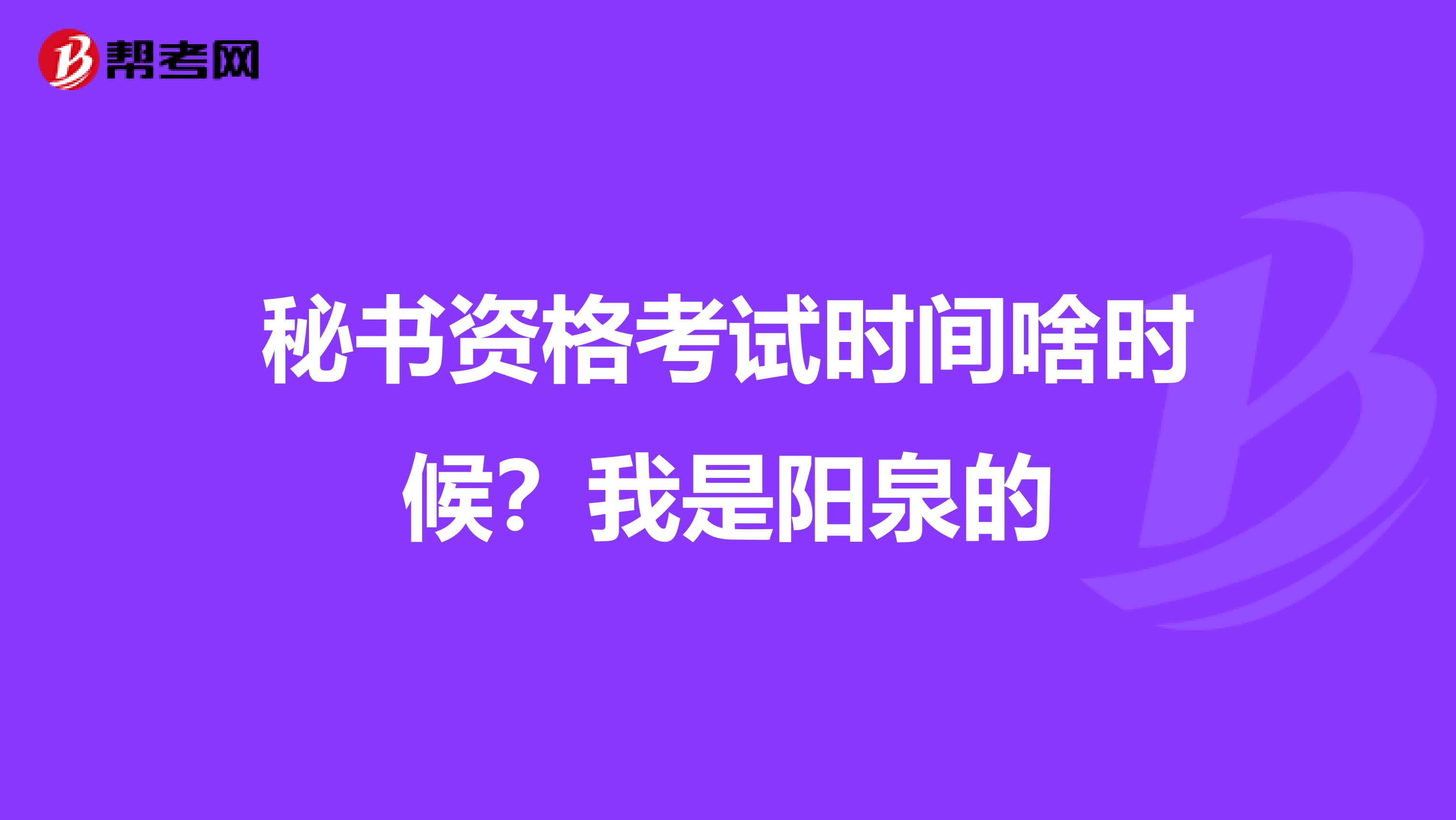 秘书资格考试时间啥时候？我是阳泉的