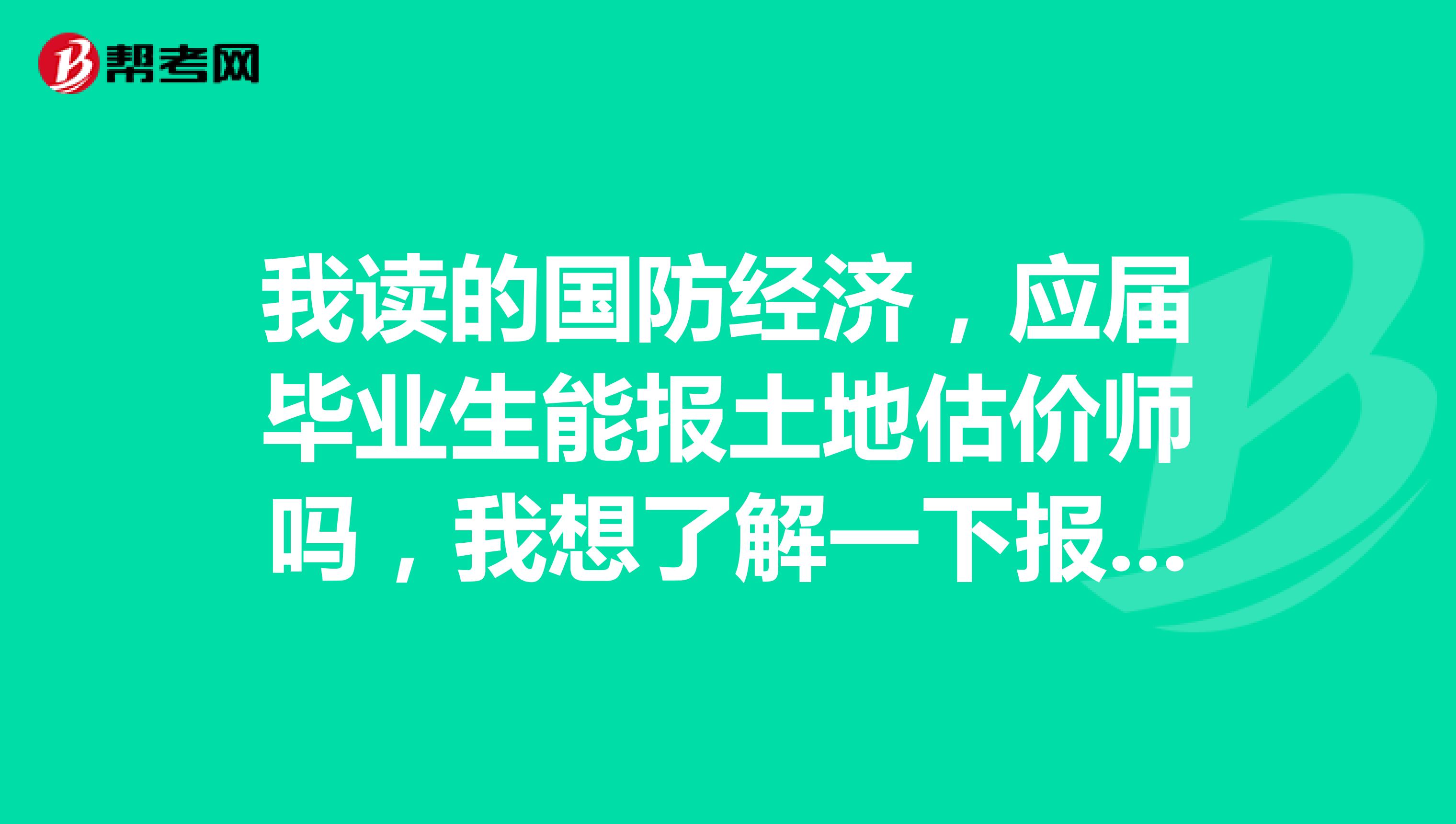我读的国防经济,应届毕业生能报土地估价师吗,我想了解一下报考条件,谢谢