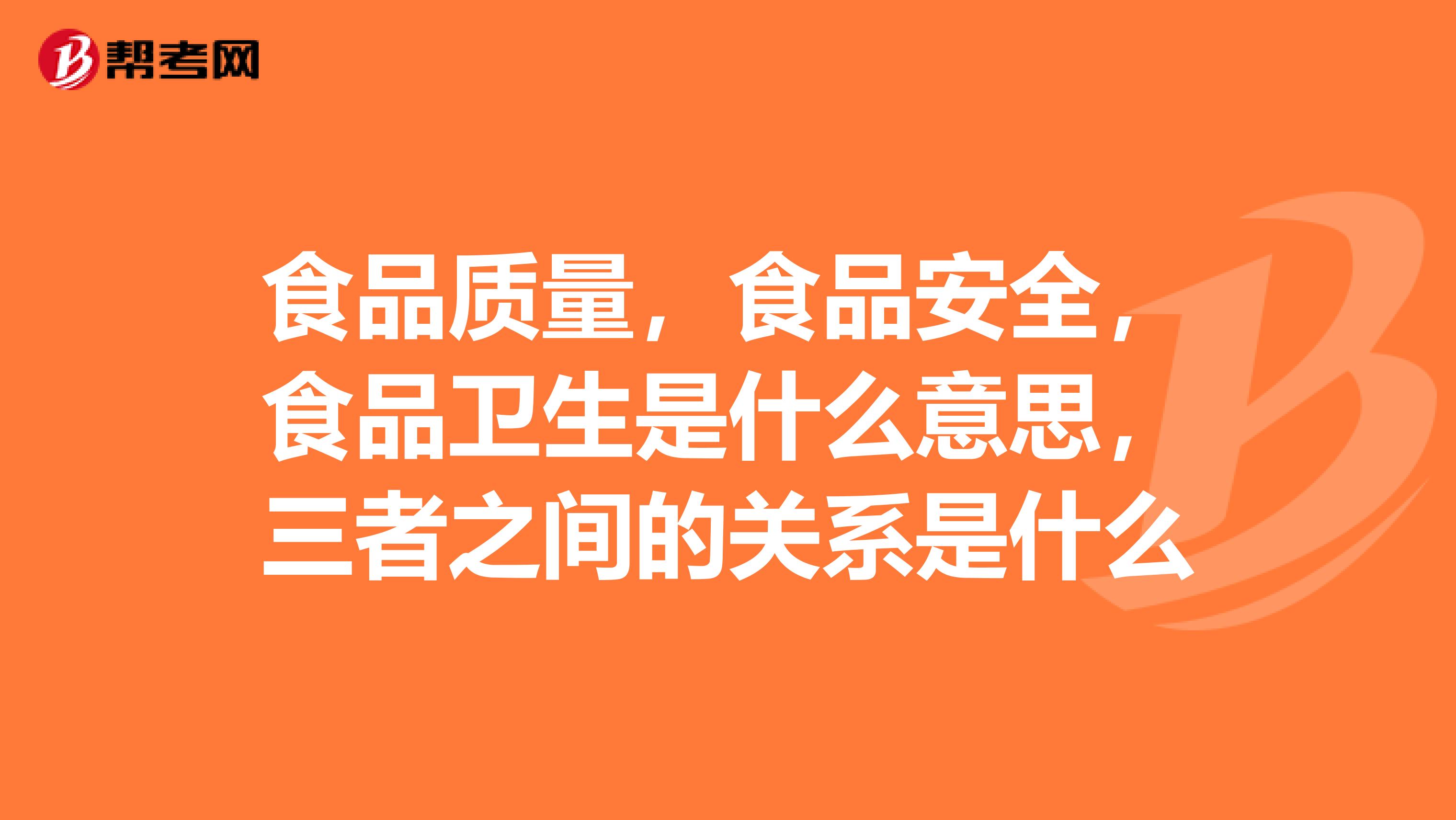 食品质量，食品安全，食品卫生是什么意思，三者之间的关系是什么
