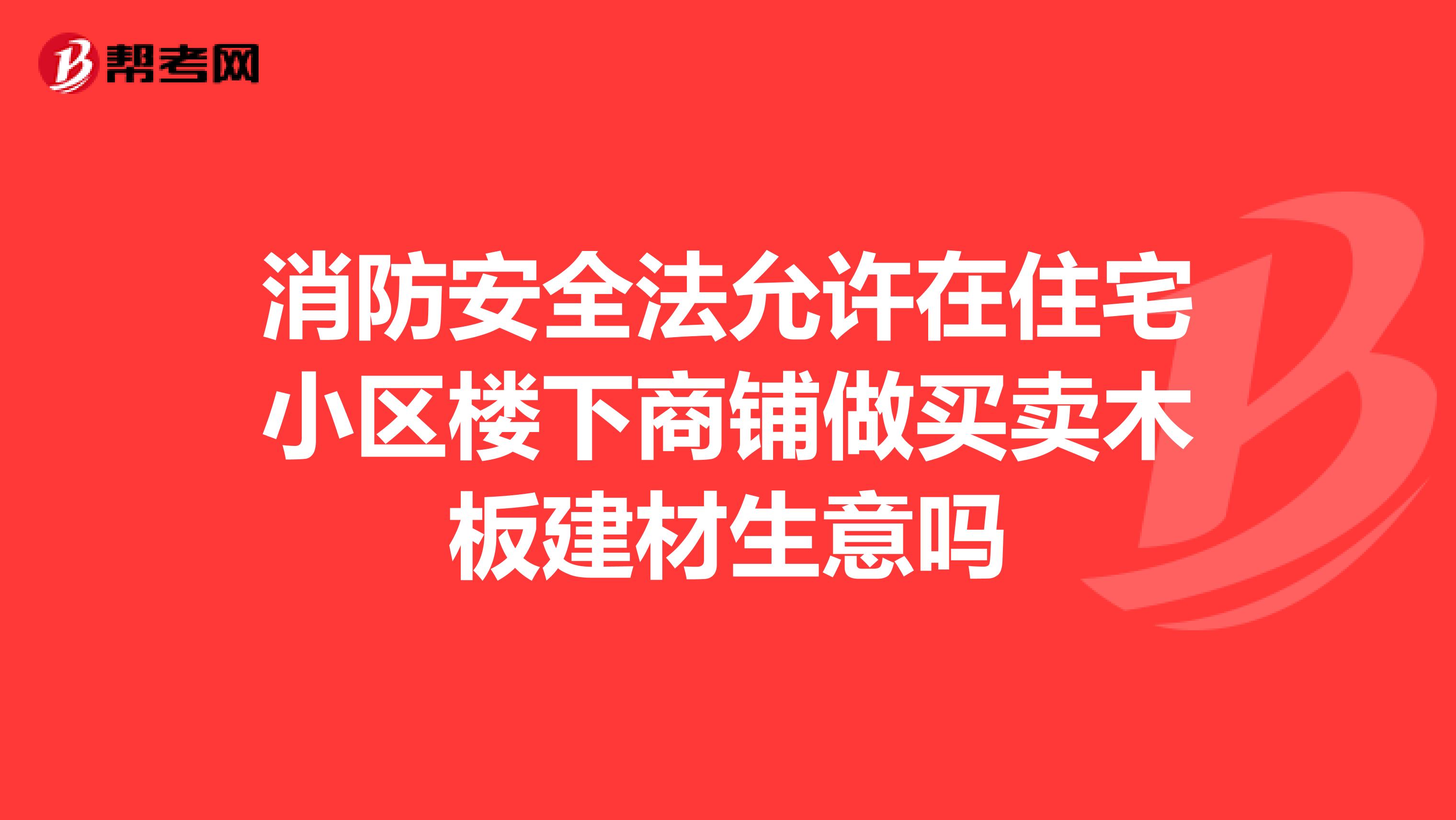 消防安全法允许在住宅小区楼下商铺做买卖木板建材生意吗