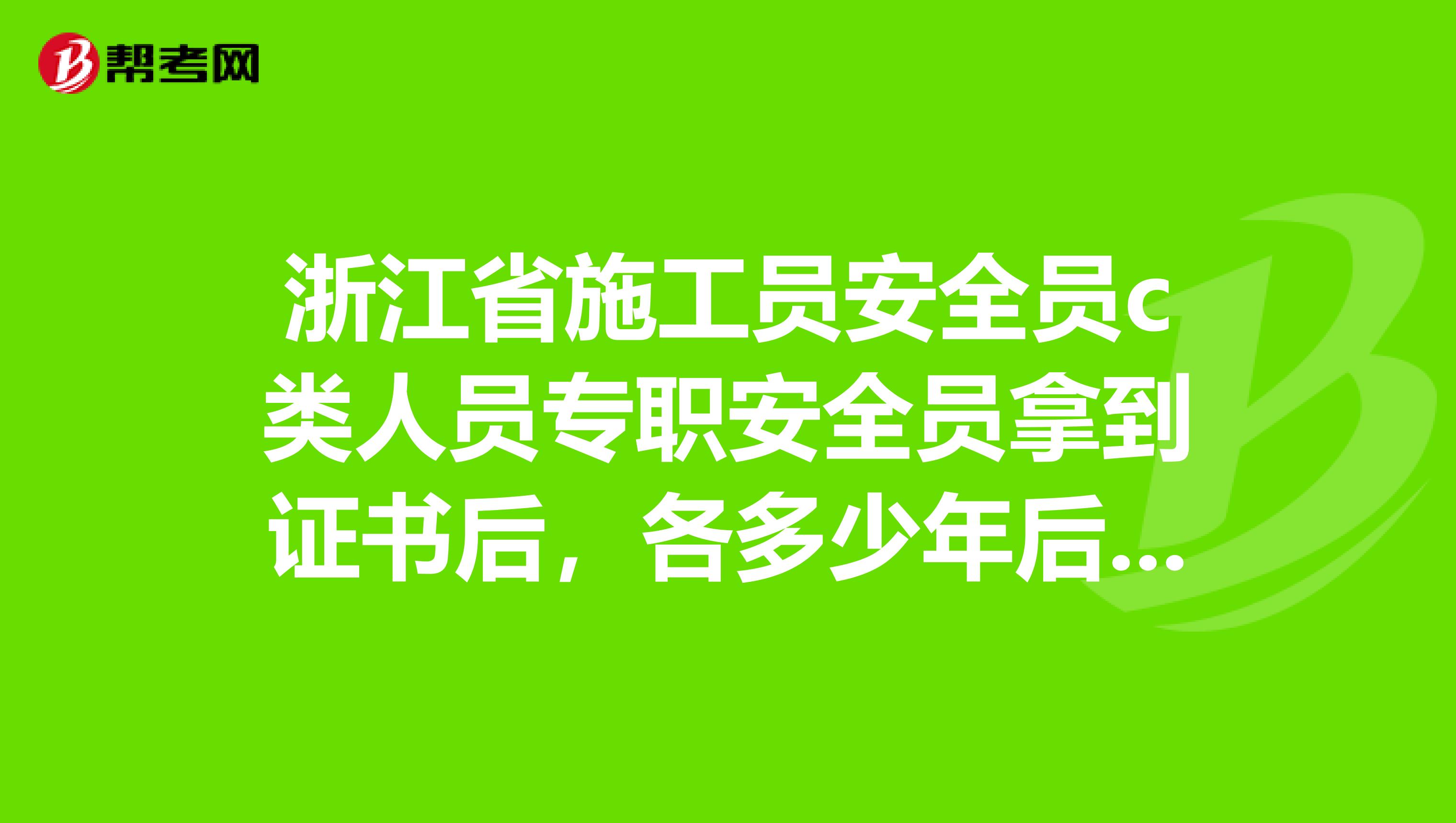 浙江省施工员安全员c类人员专职安全员拿到证书后,各多少年后要进行再教育?谢谢