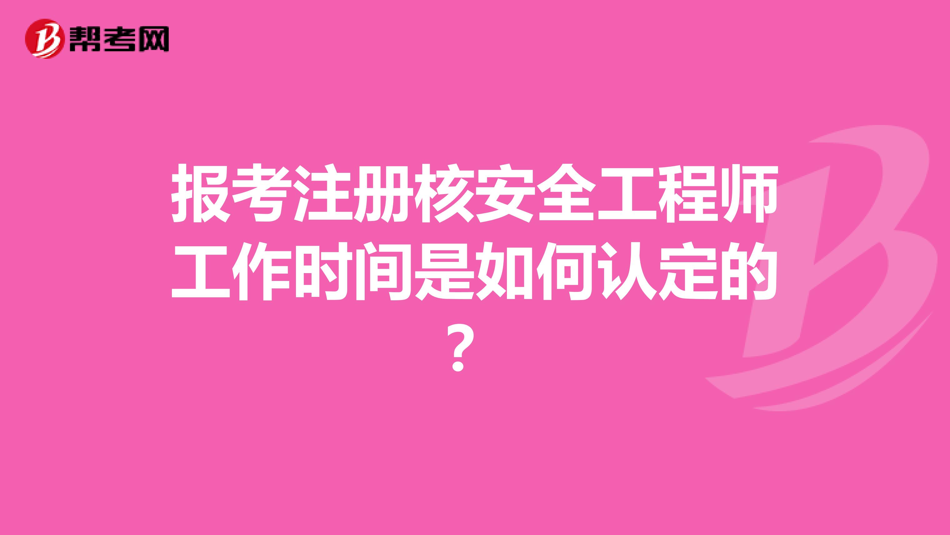 報(bào)考注冊(cè)核安全工程師工作時(shí)間是如何認(rèn)定的？