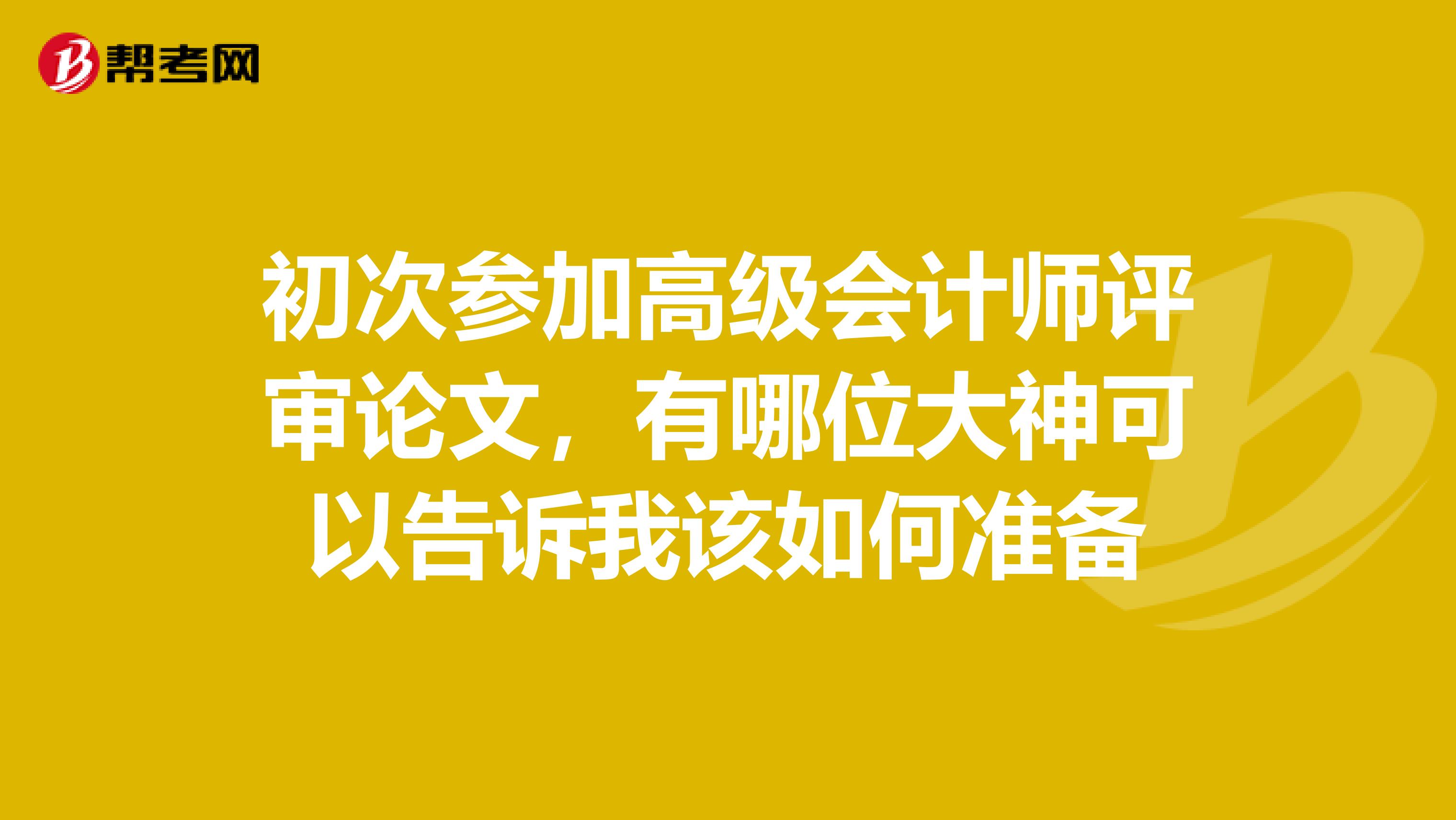 初次參加高級會計(jì)師評審論文,有哪位大神可以告訴我該如何準(zhǔn)備