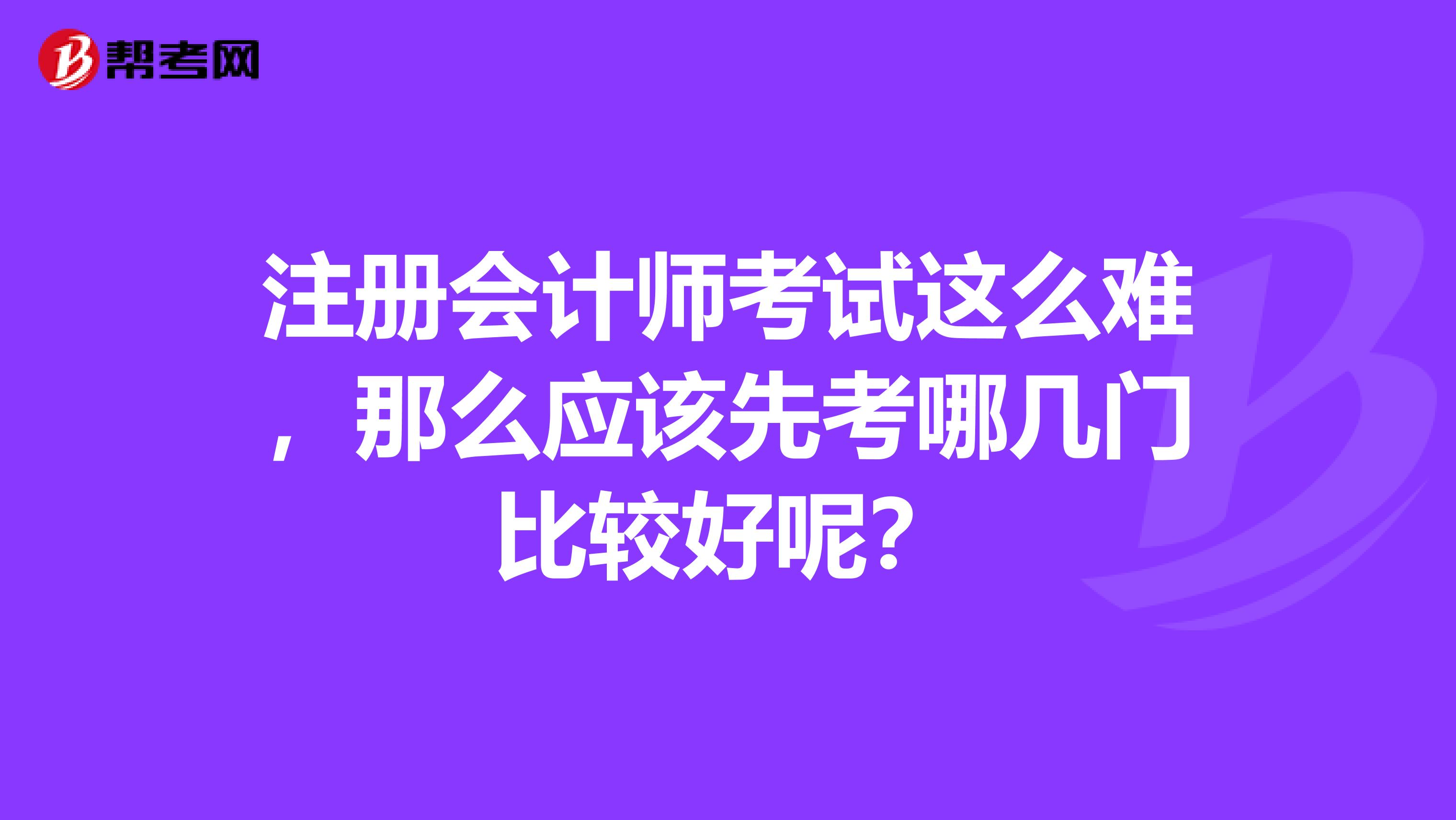 注冊會計師考試這么難，那么應(yīng)該先考哪幾門比較好呢？