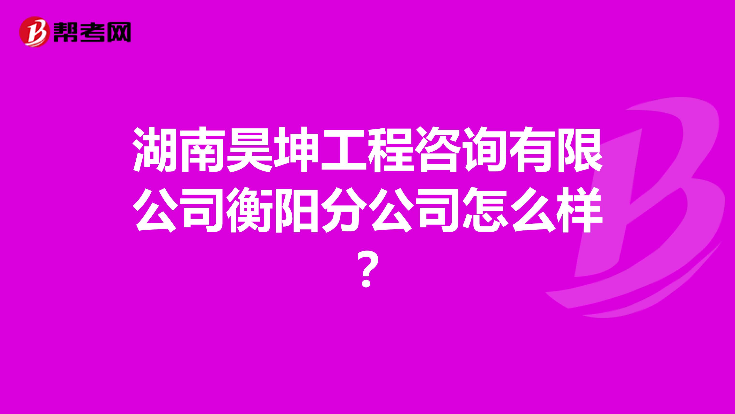 湖南昊坤工程咨询有限公司衡阳分公司怎么样?