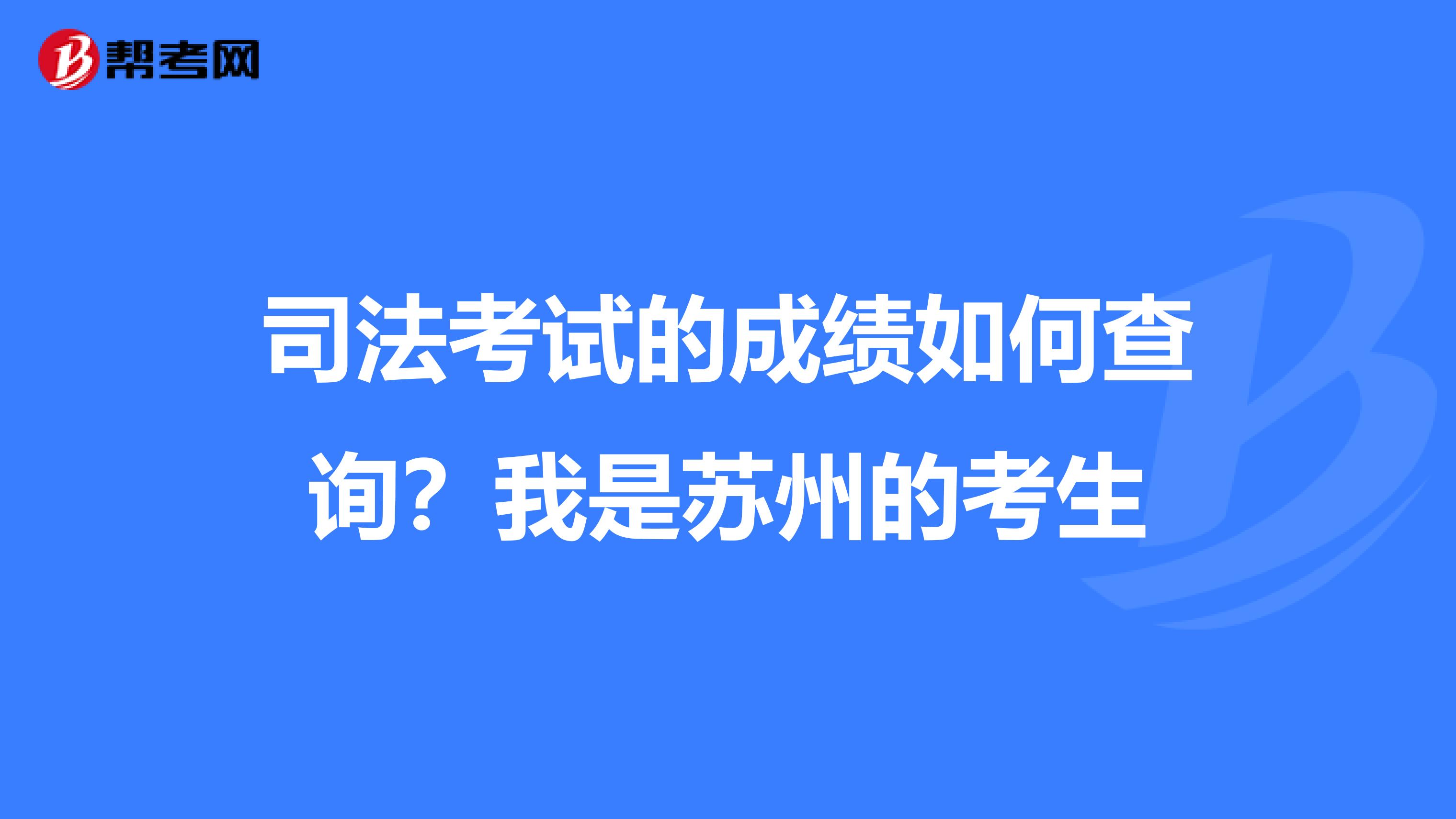 司法考试的成绩如何查询?我是苏州的考生