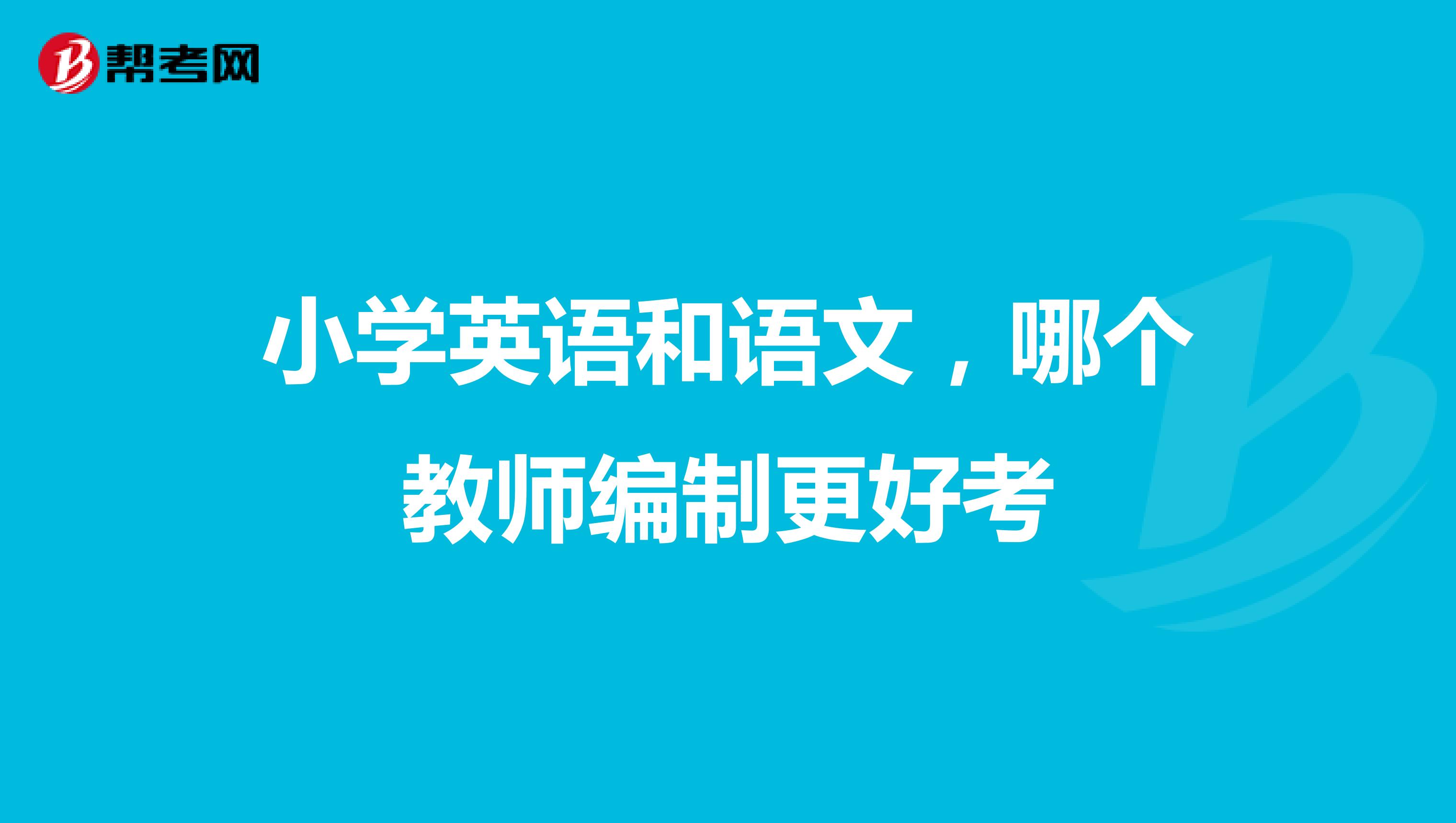 小学英语和语文,哪个教师编制更好考
