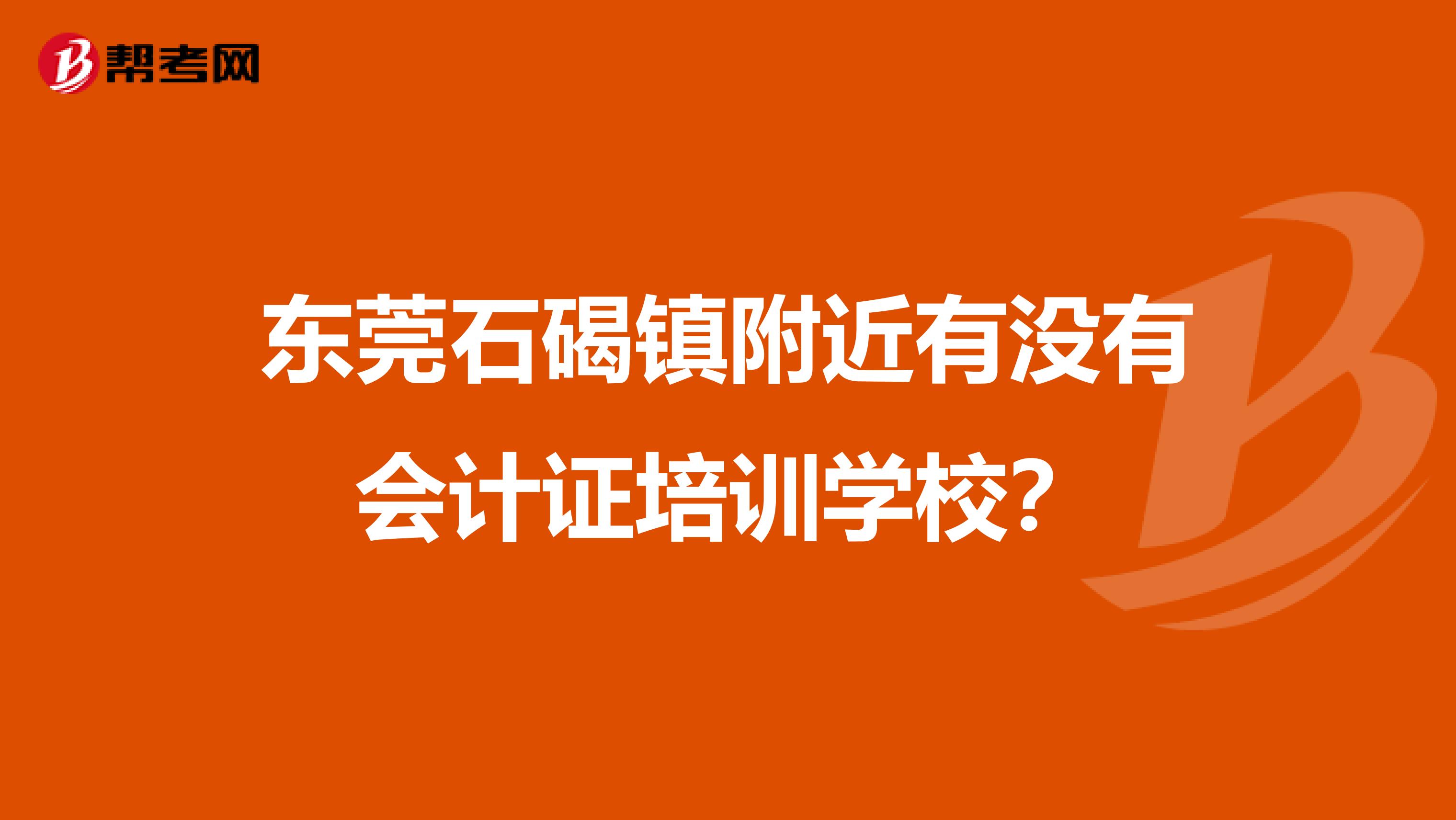东莞石碣镇附近有没有会计证培训学校?