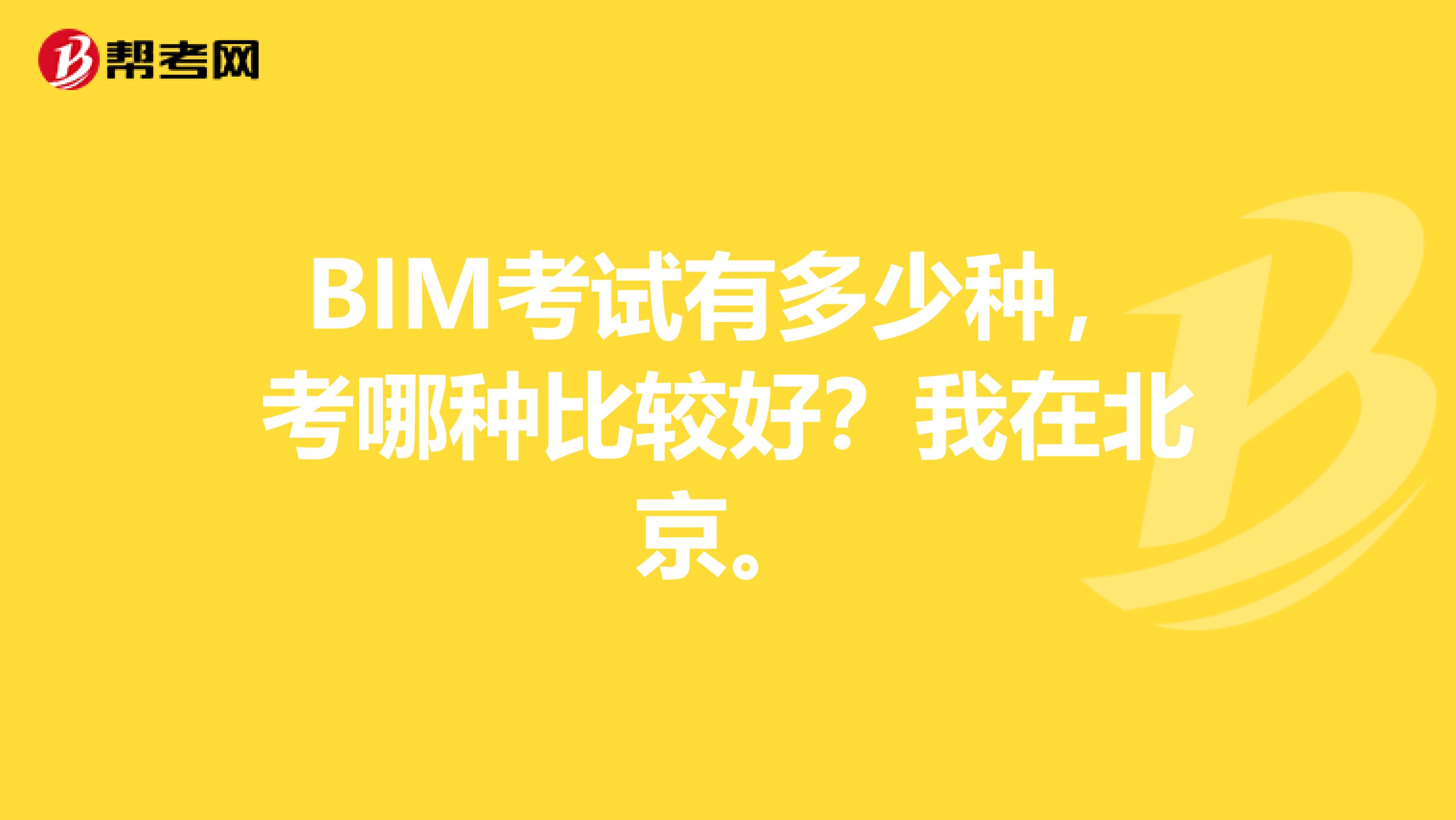 BIM考试有多少种，考哪种比较好？我在北京。