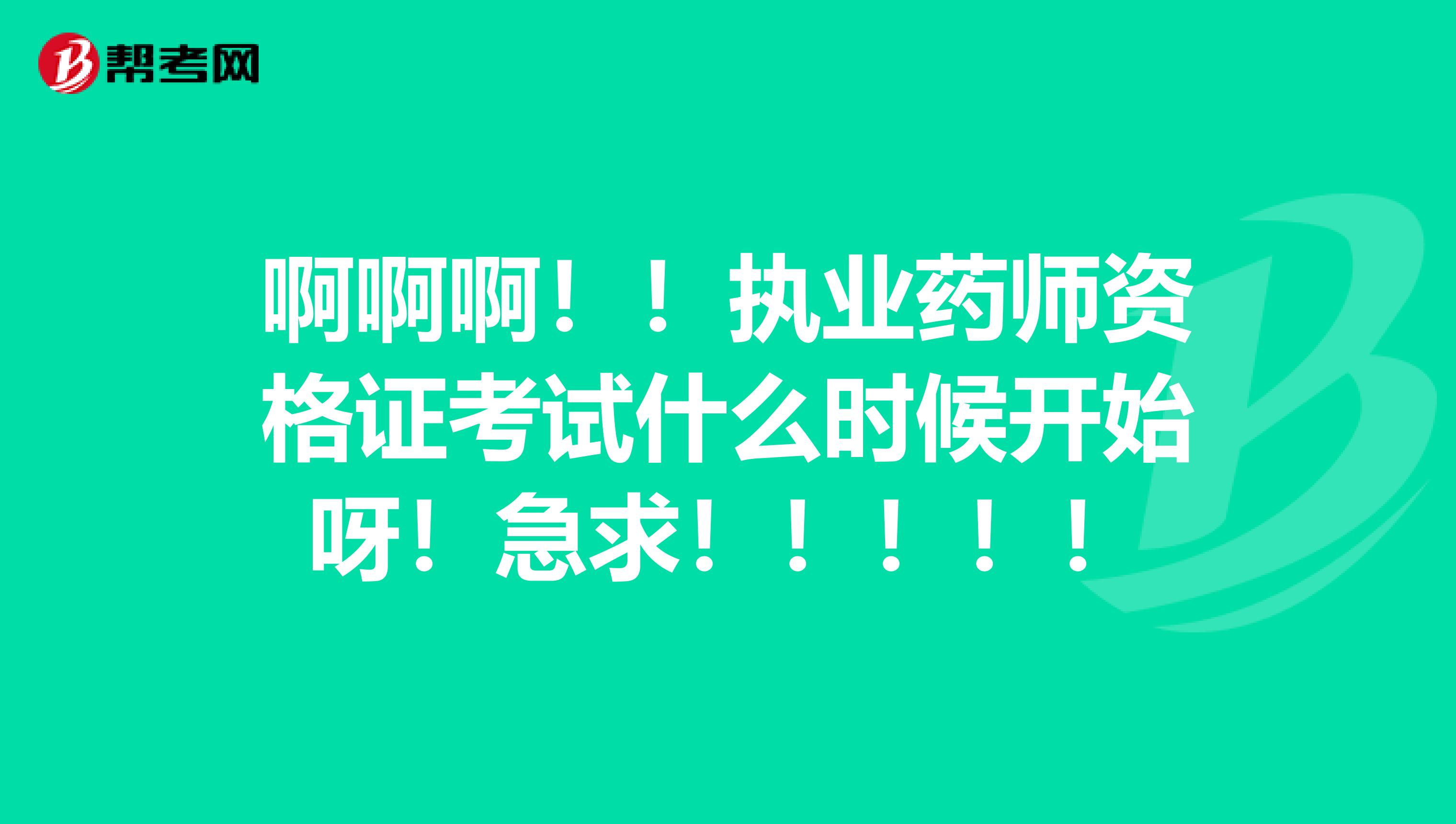 啊啊啊!!执业药师资格证考试什么时候开始呀!急求!!!!!