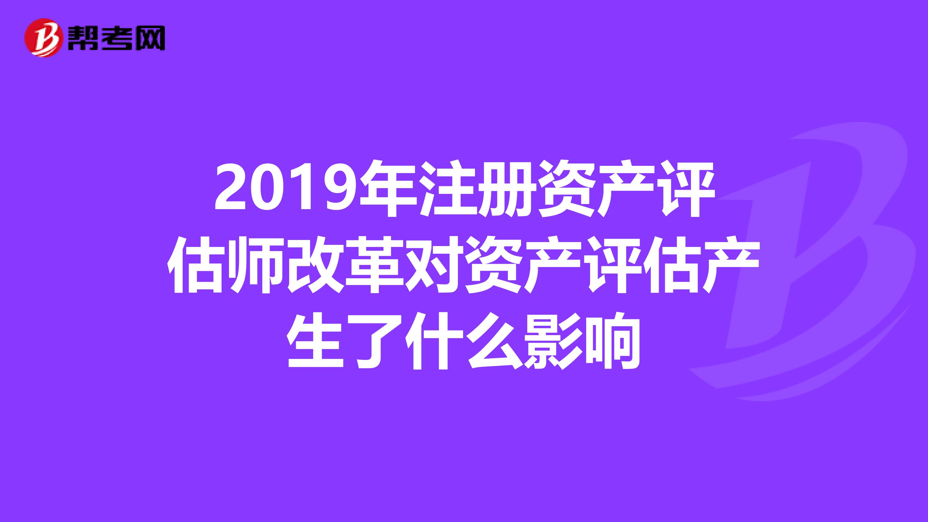 2019年注冊資產評估師改革對資產評估產生了什么影響