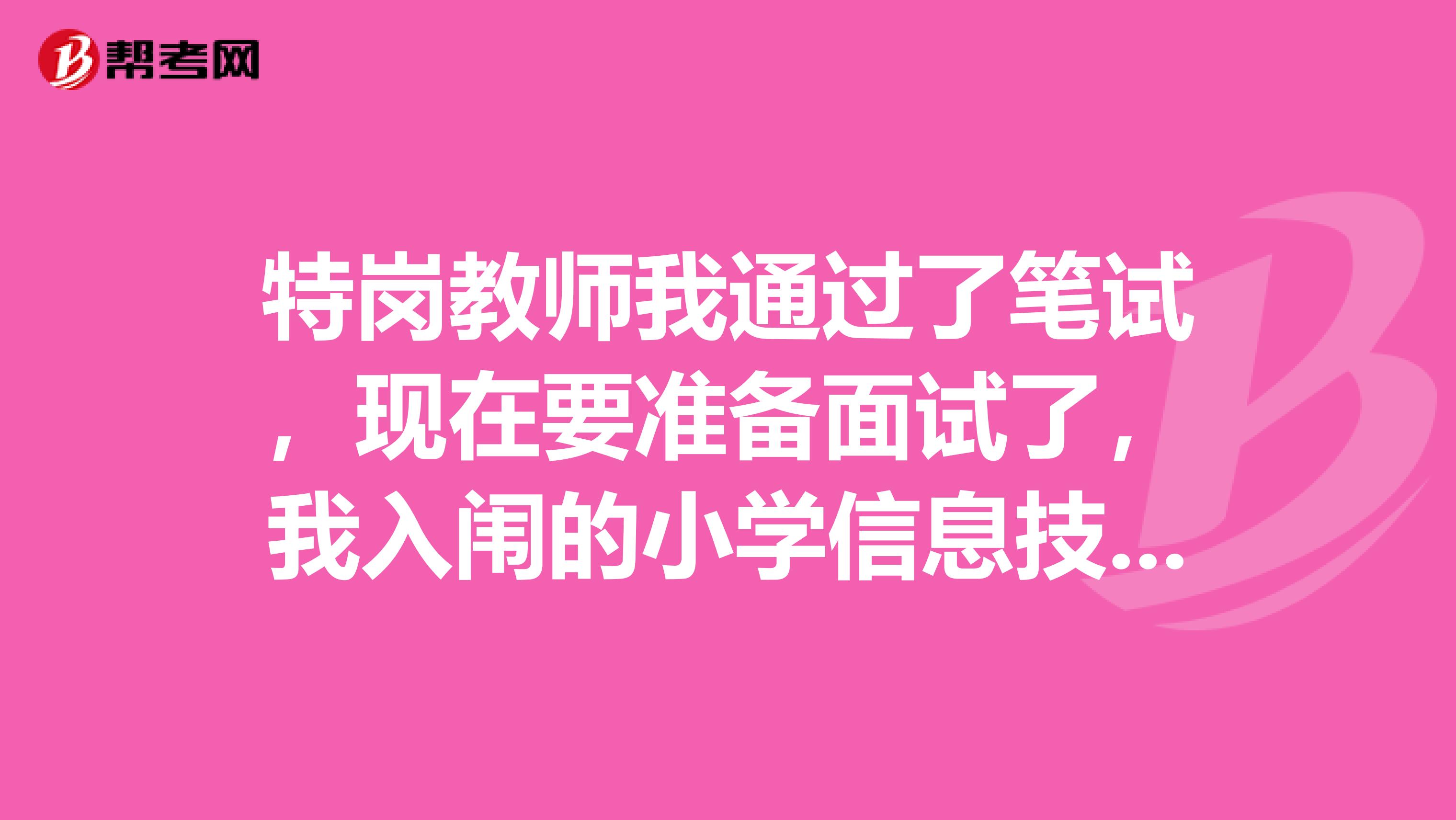 特岗教师我通过了笔试，现在要准备面试了，我入闱的小学信息技术，面试我要怎么做，需要怎样准备呢