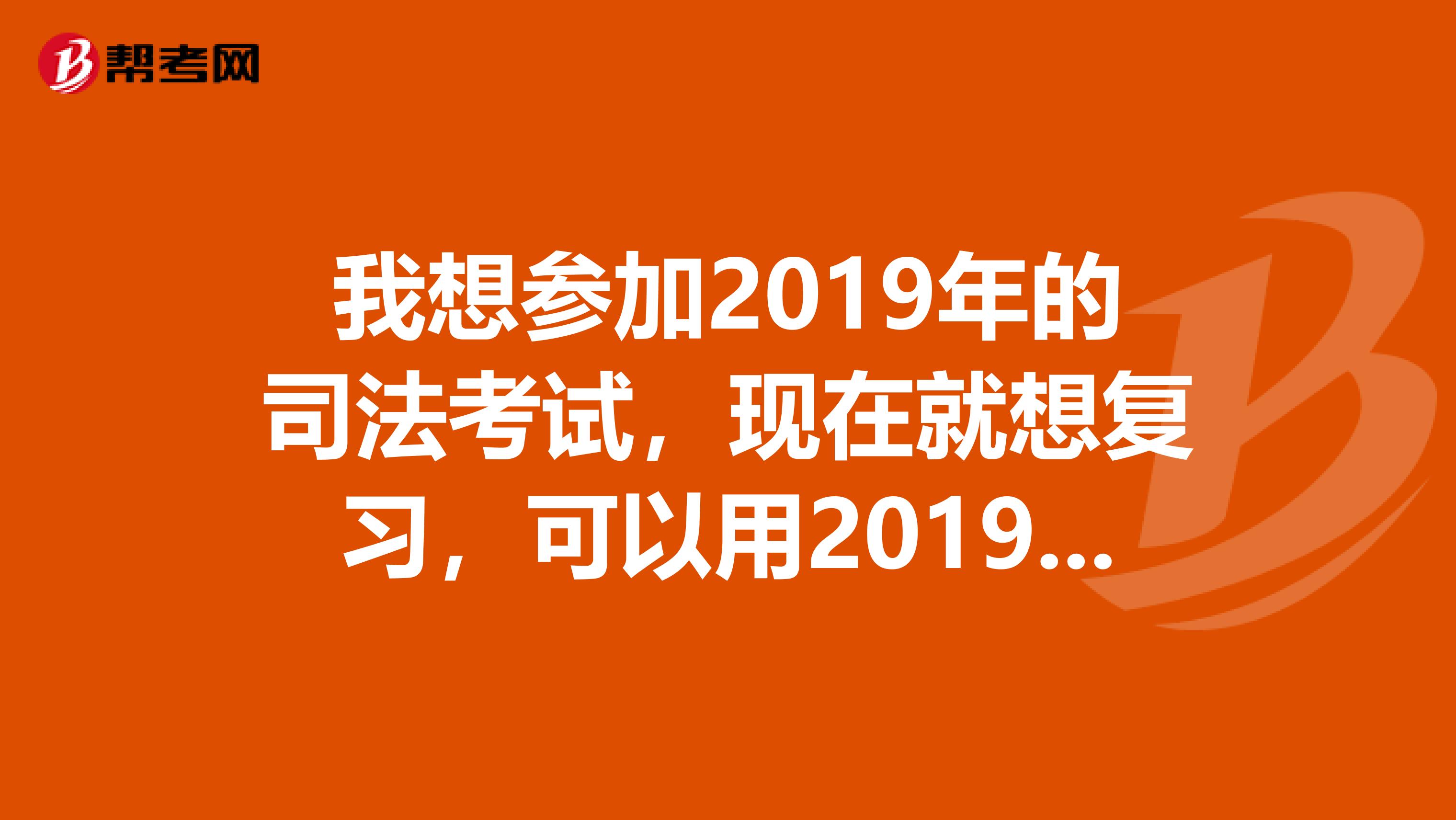 我想参加2019年的司法考试,现在就想复习,可以用2019年的书吗