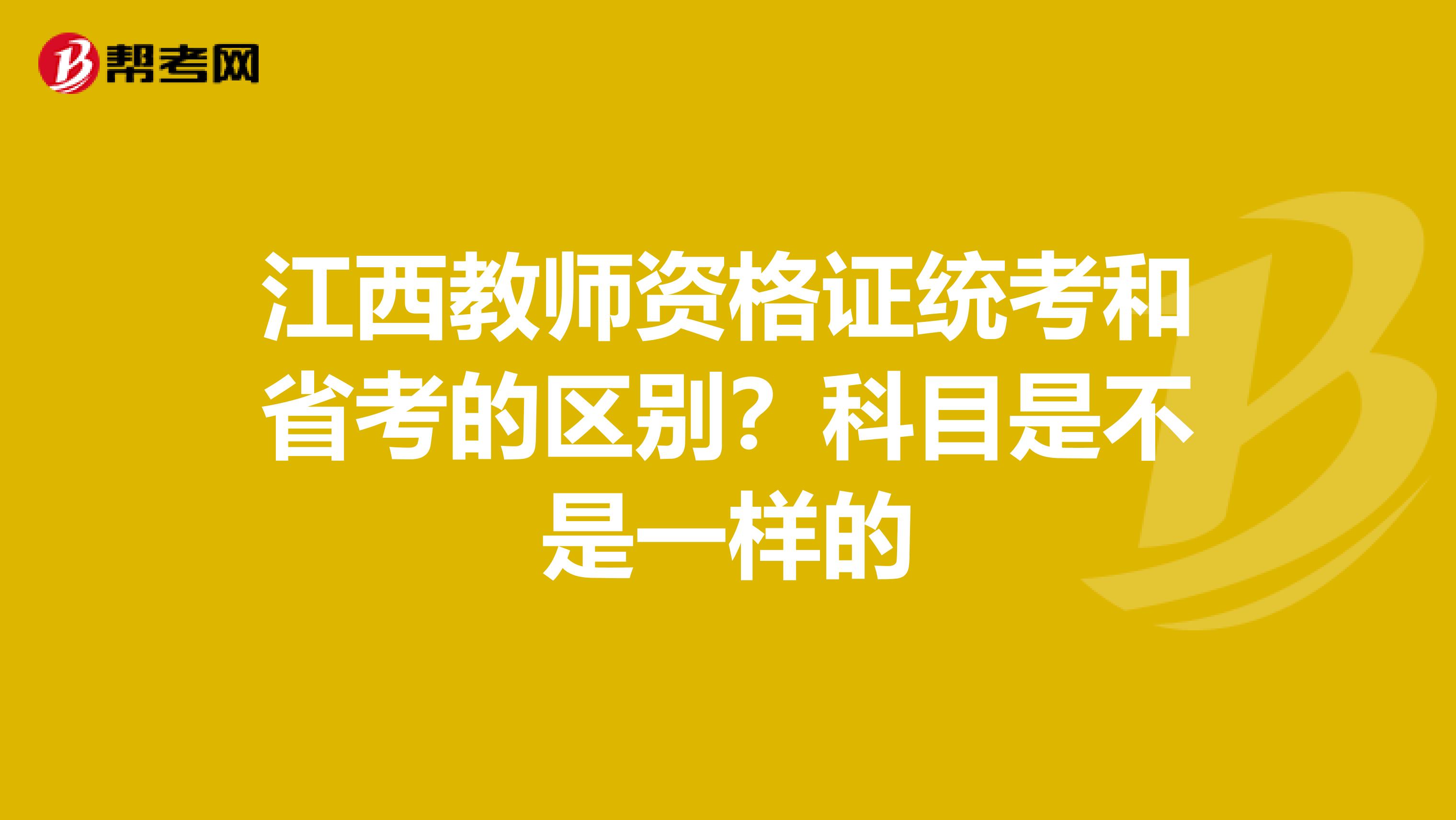 江西教师资格证统考和省考的区别？科目是不是一样的