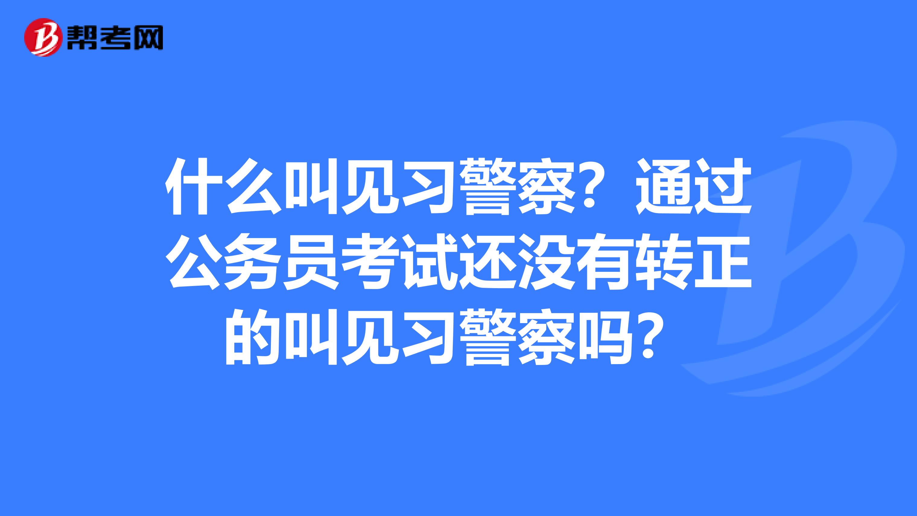 什么叫见习警察?通过公务员考试还没有转正的叫见习警察吗?