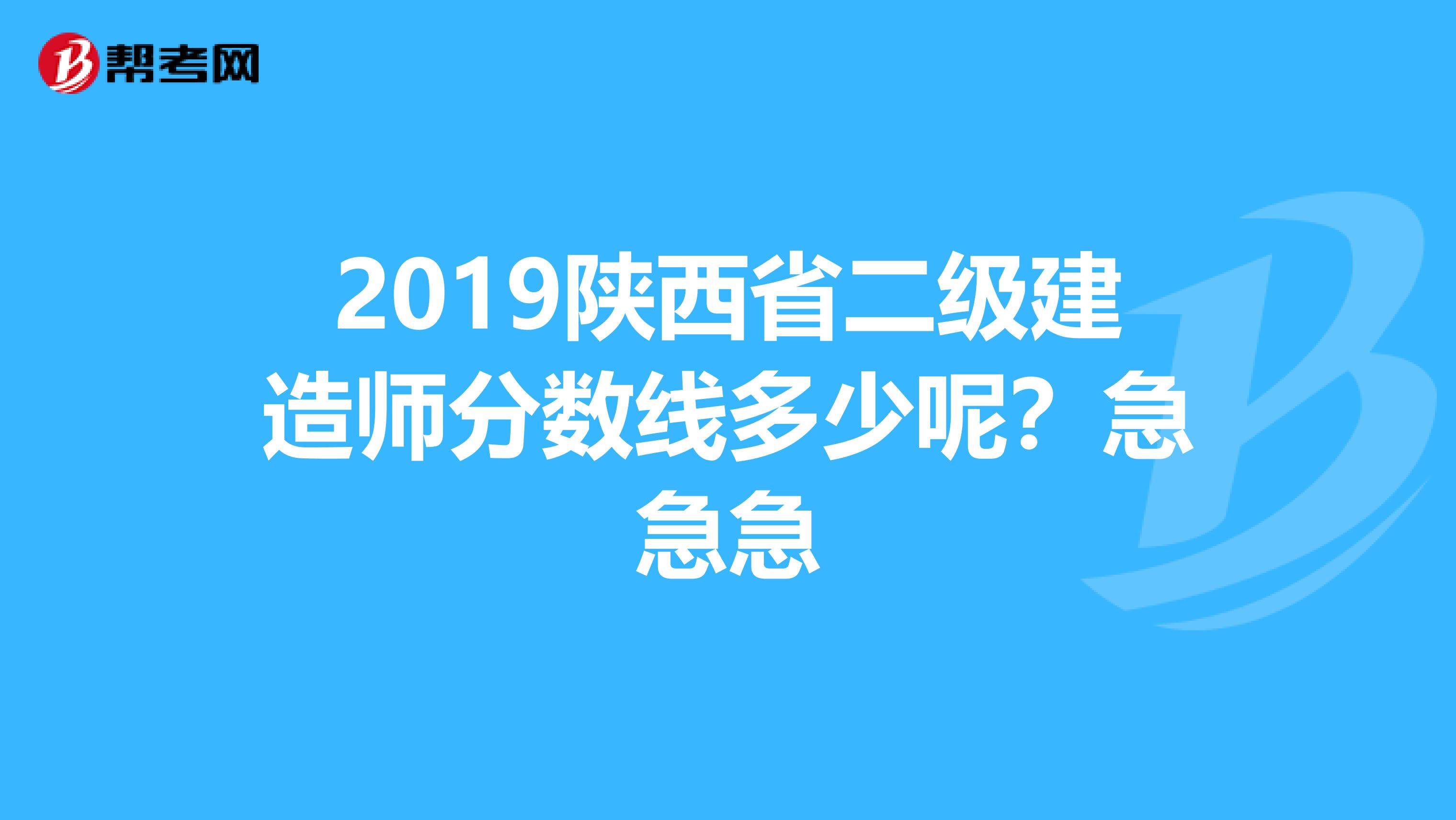 2019陕西省二级建造师分数线多少呢?急急急