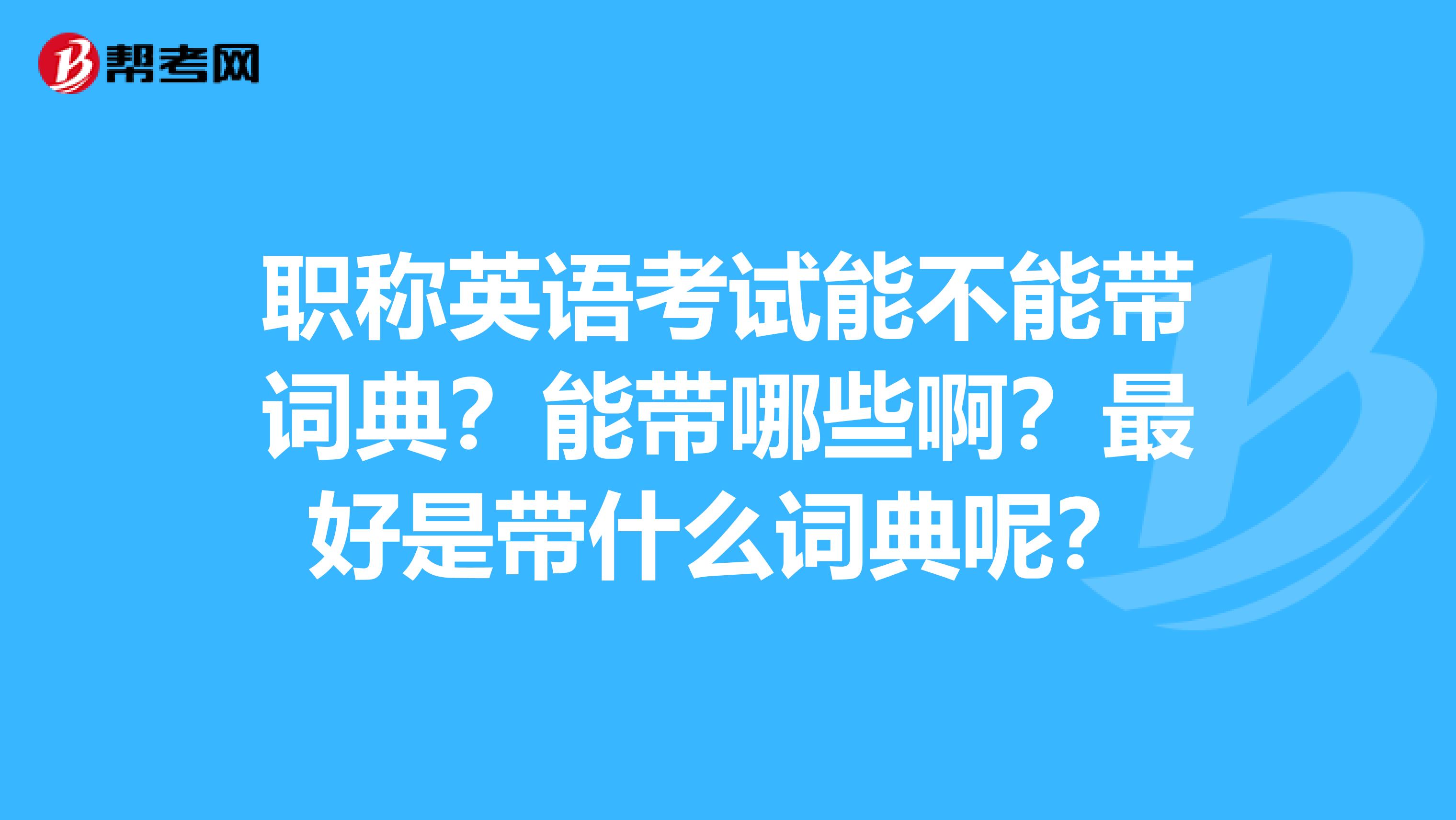 职称英语考试能不能带词典?能带哪些啊?最好是带什么词典呢?
