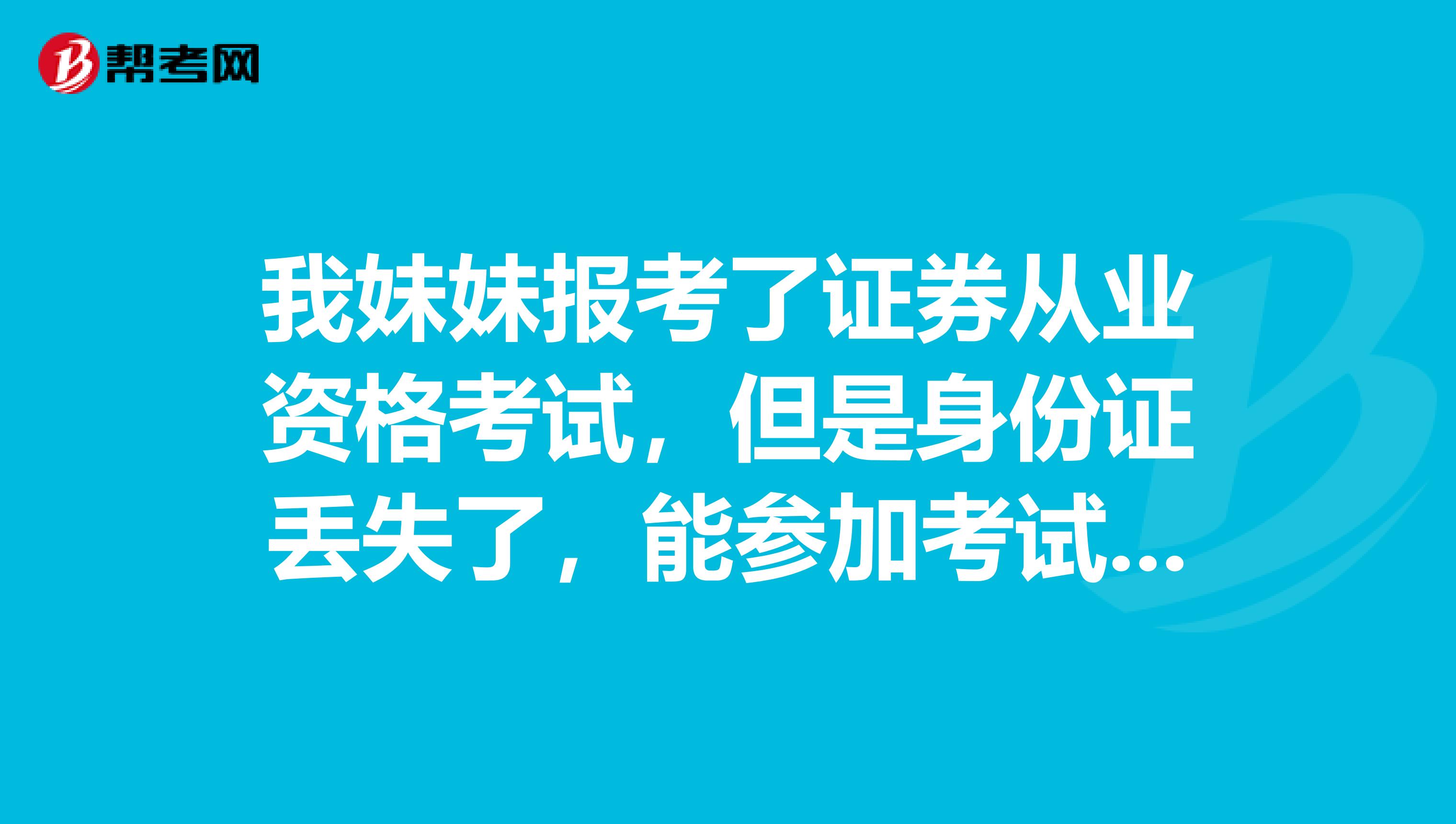 我妹妹报考了证券从业资格考试，但是身份证丢失了，能参加考试吗？