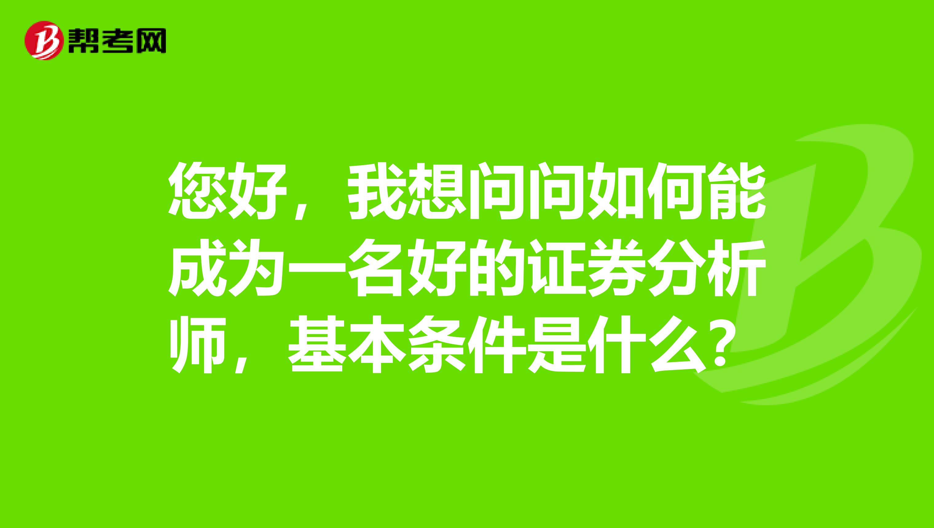 您好，我想问问如何能成为一名好的证券分析师，基本条件是什么？