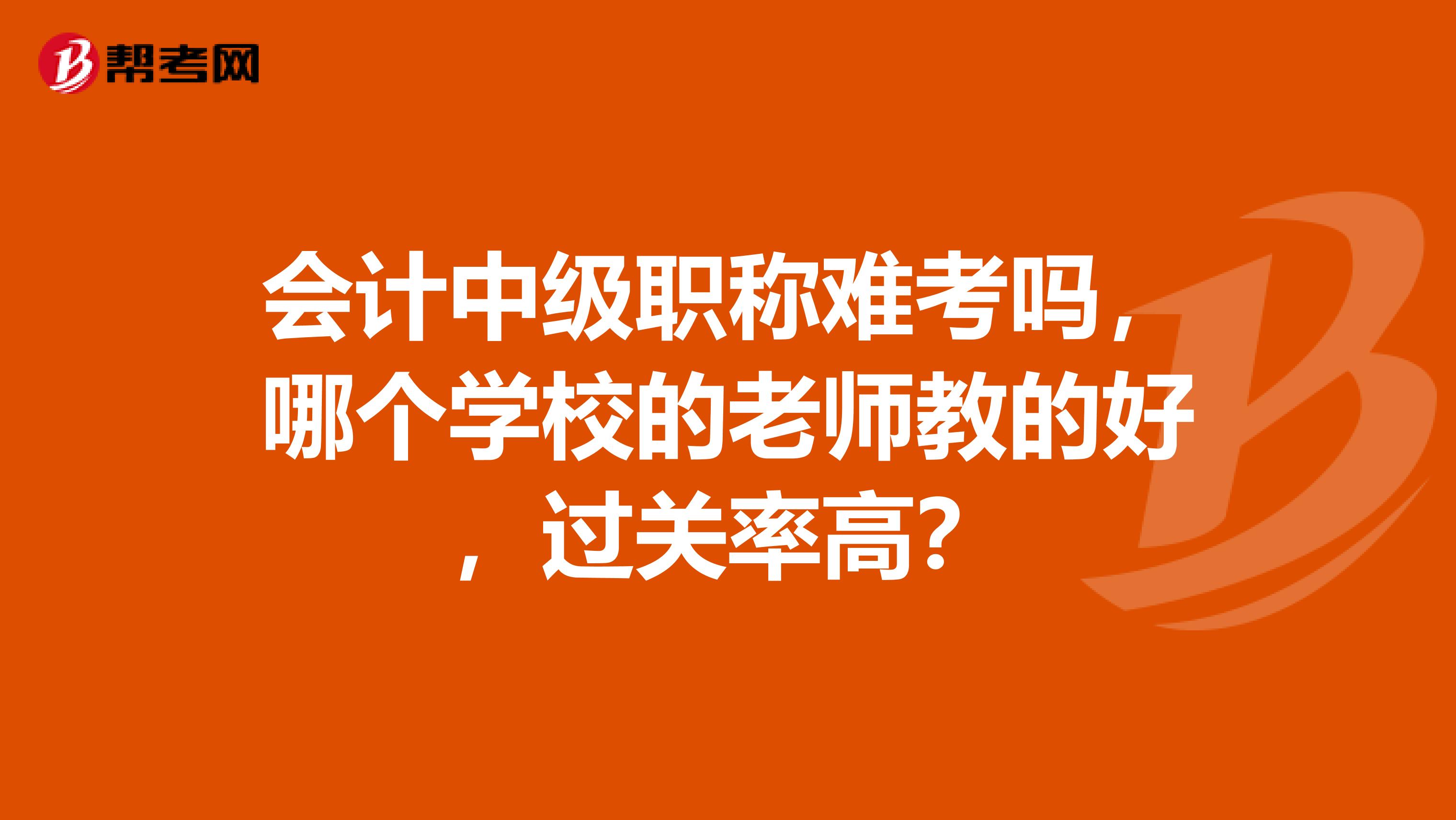 会计中级职称难考吗，哪个学校的老师教的好，过关率高？