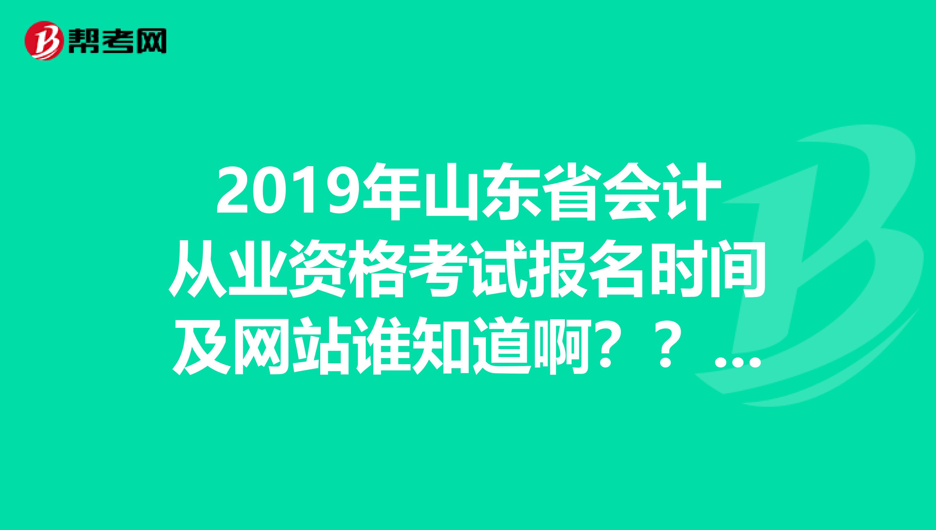 2019年山东省会计从业资格考试报名时间及网站谁知道啊????