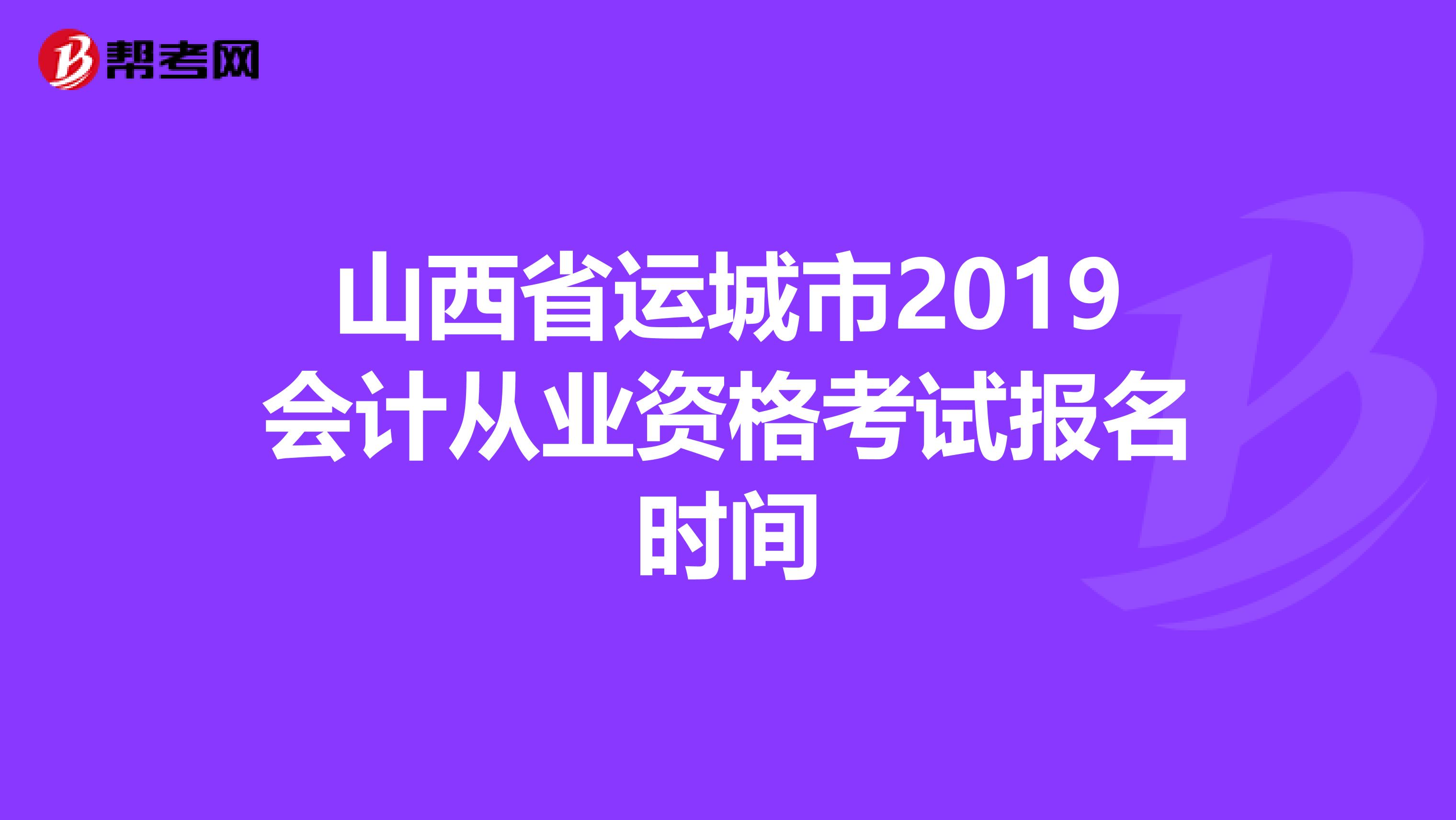 山西省运城市2019会计从业资格考试报名时间