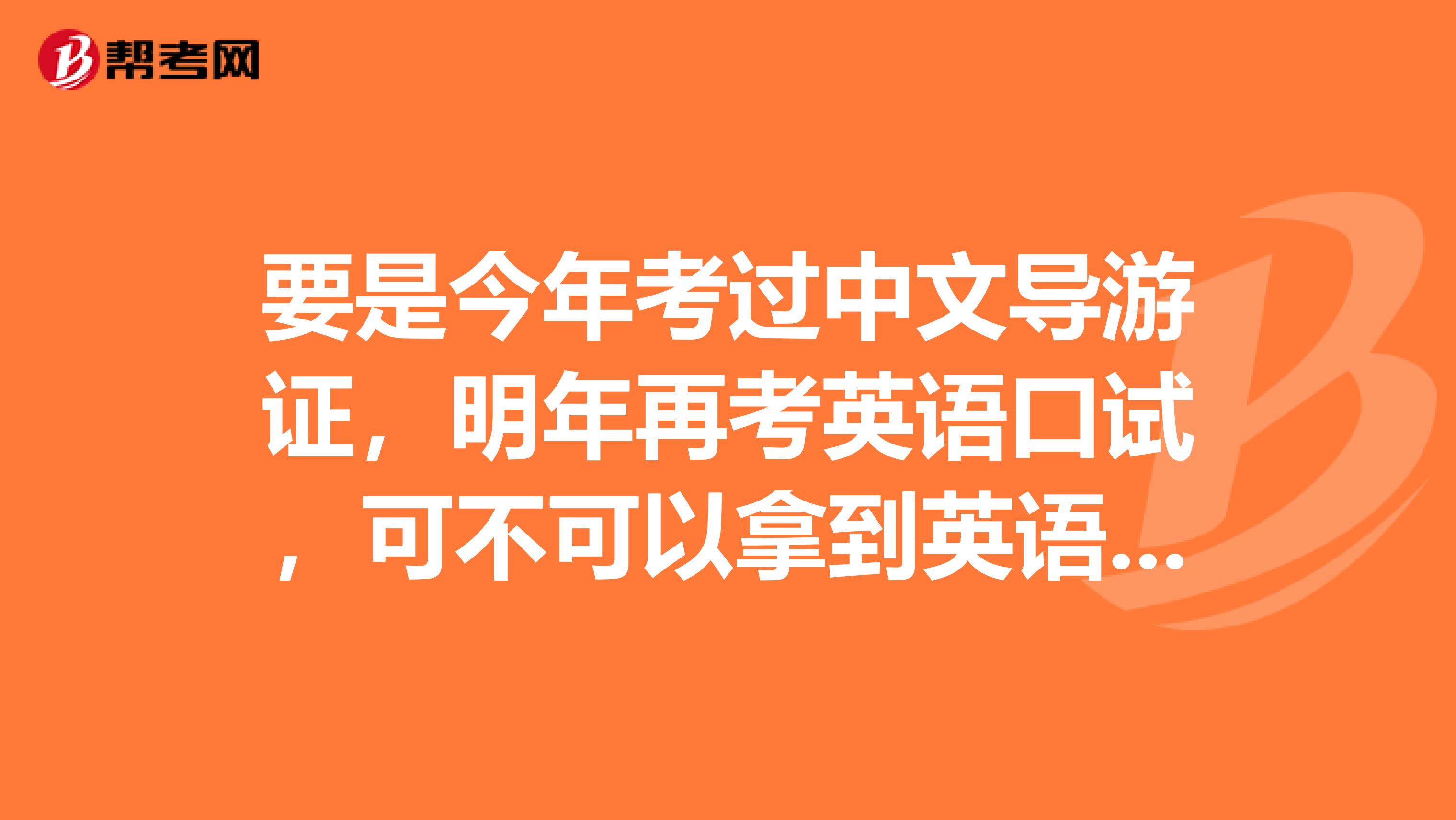 要是今年考过中文导游证,明年再考英语口试,可不可以拿到英语导游证书