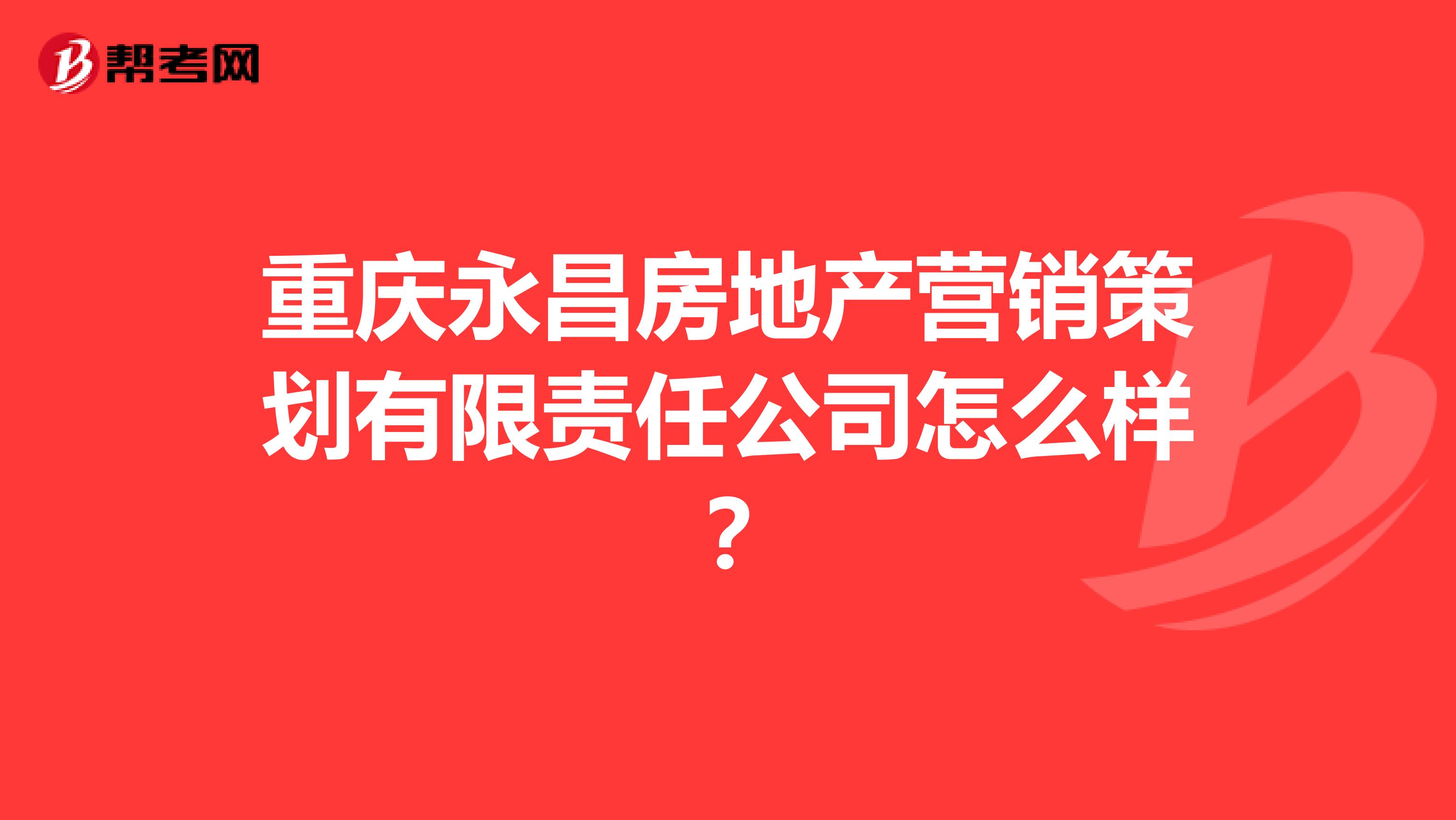 重庆永昌房地产营销策划有限责任公司怎么样？