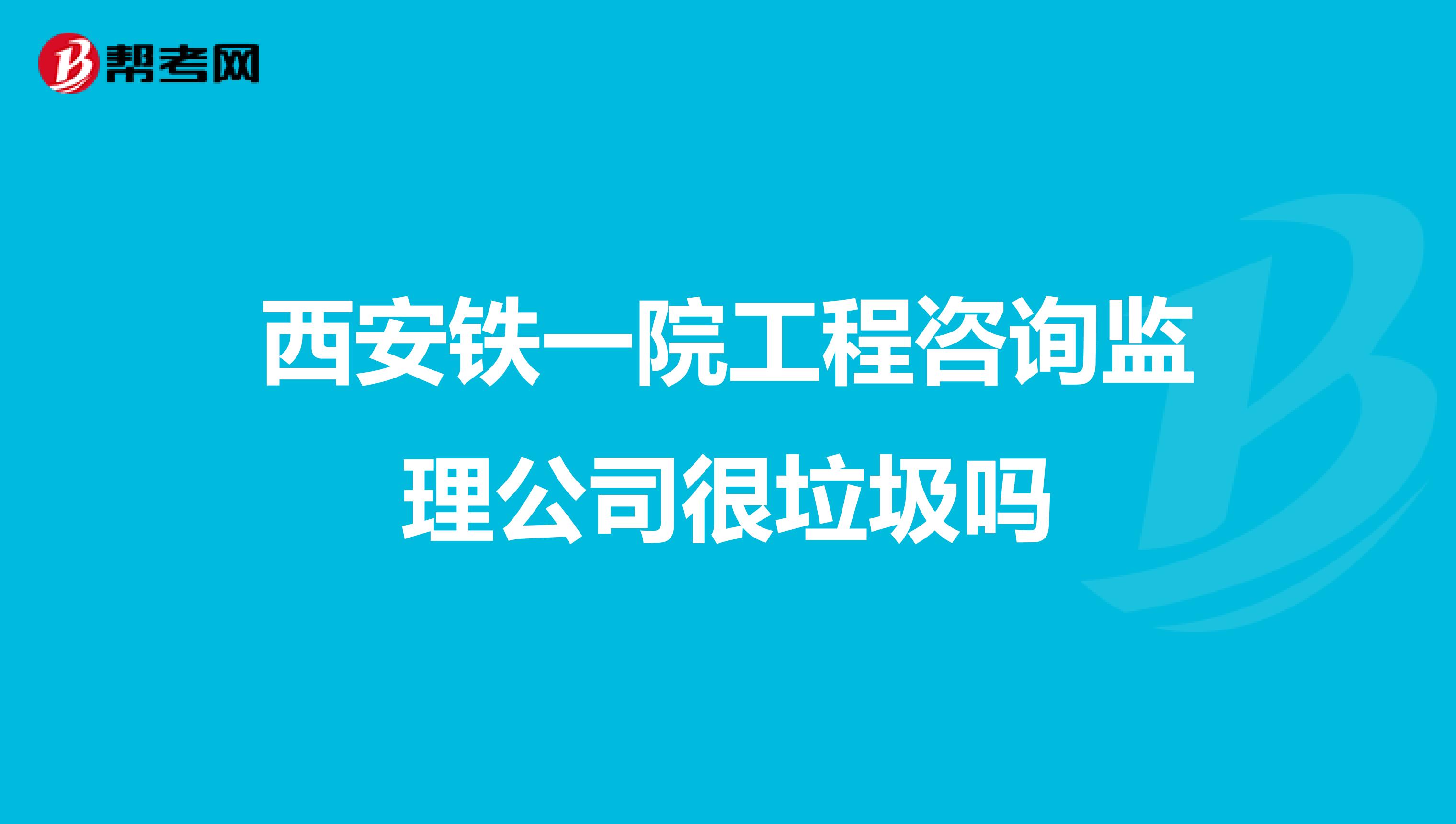 西安铁一院工程咨询监理公司很垃圾吗