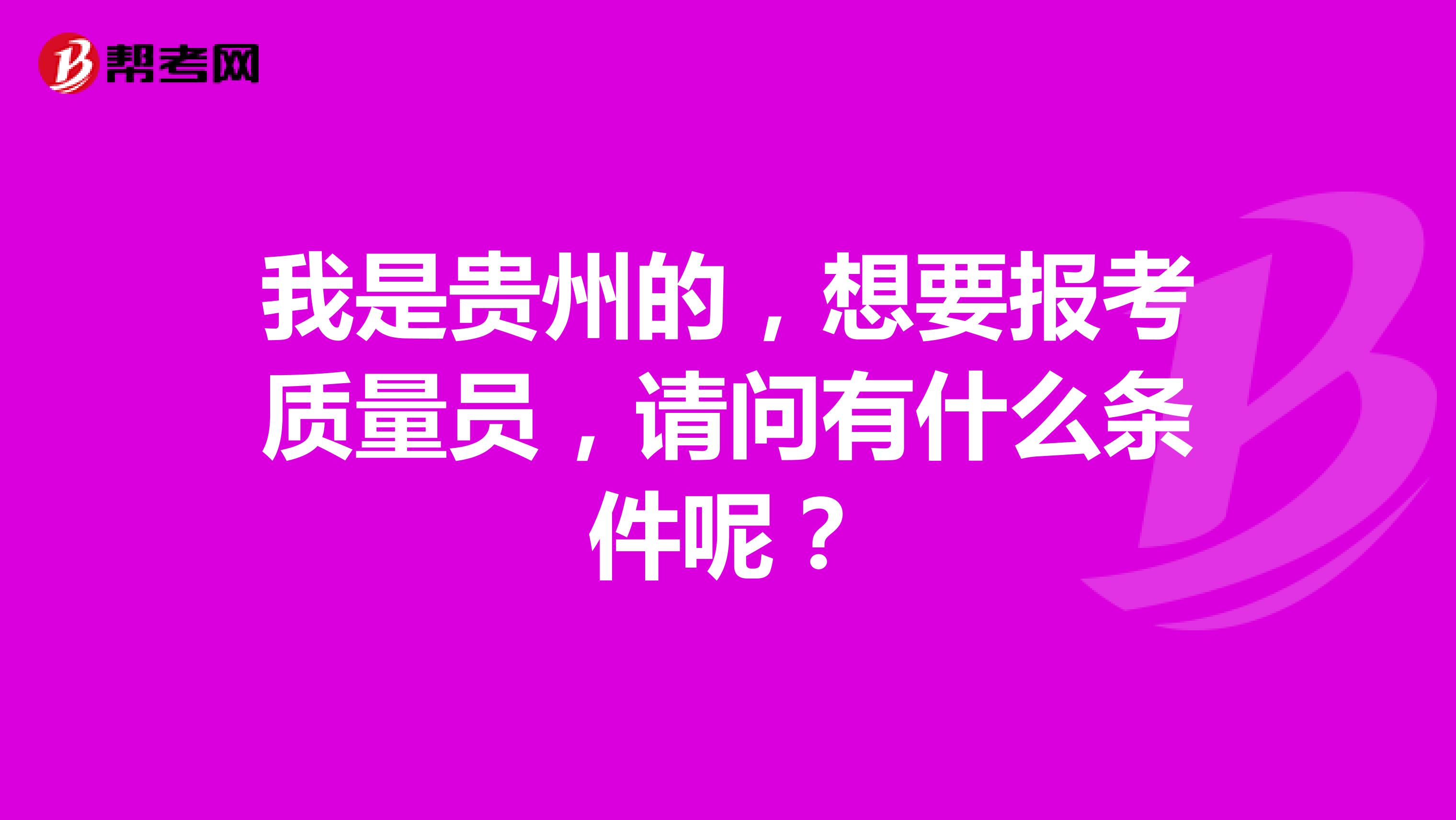 我是贵州的,想要报考质量员,请问有什么条件呢?
