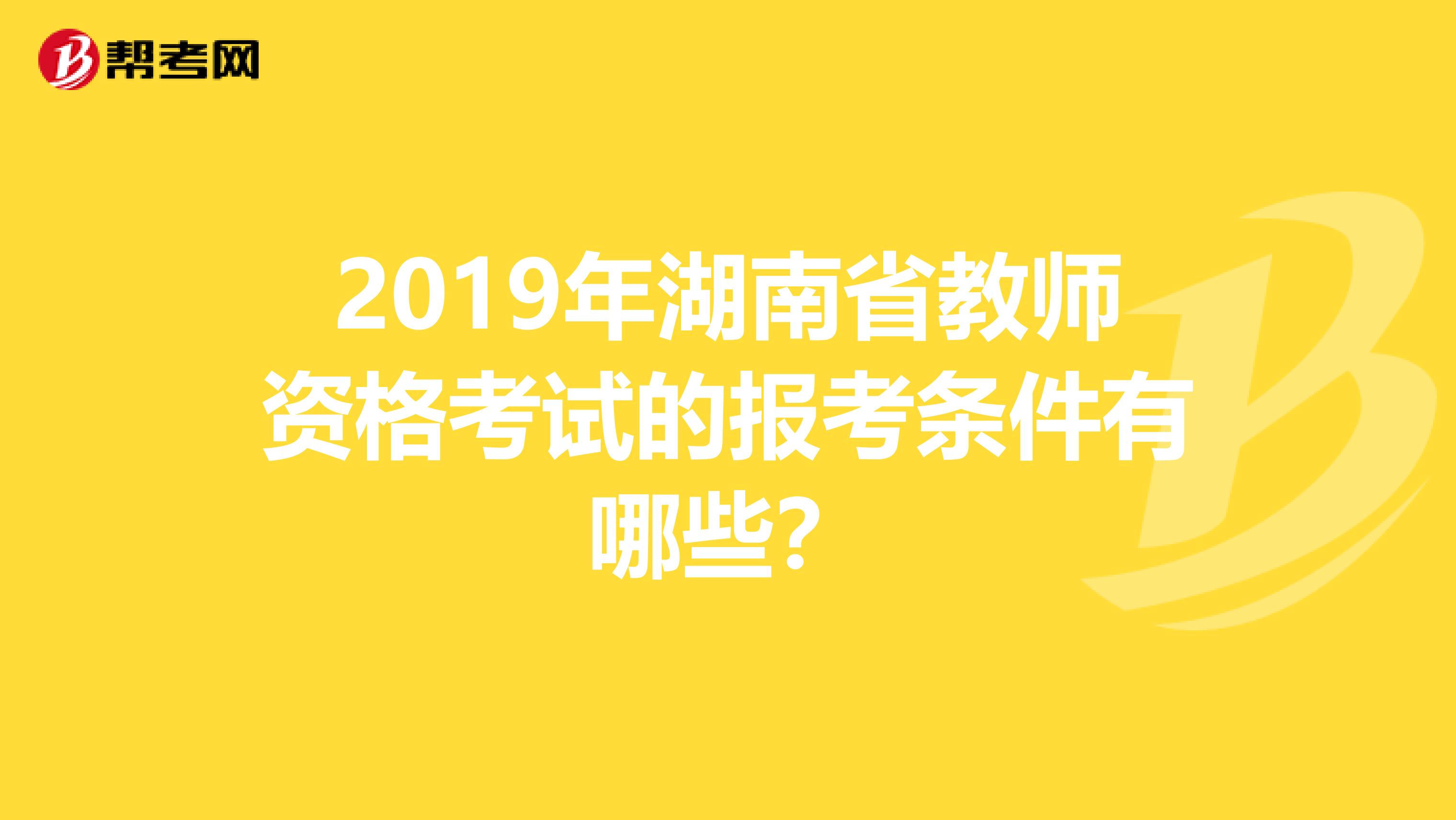 2019年湖南省教師資格考試的報(bào)考條件有哪些？