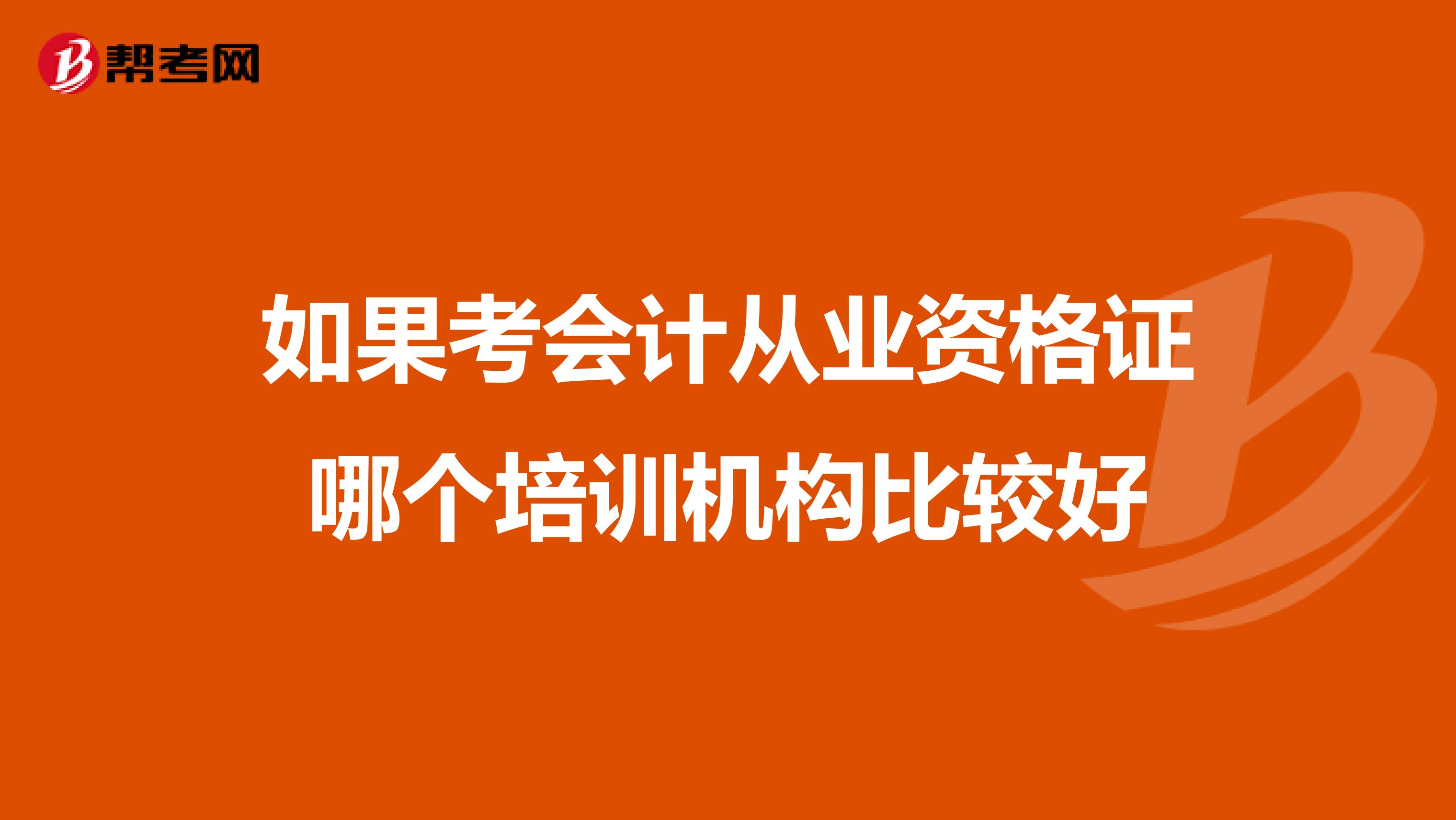 如果考会计从业资格证哪个培训机构比较好