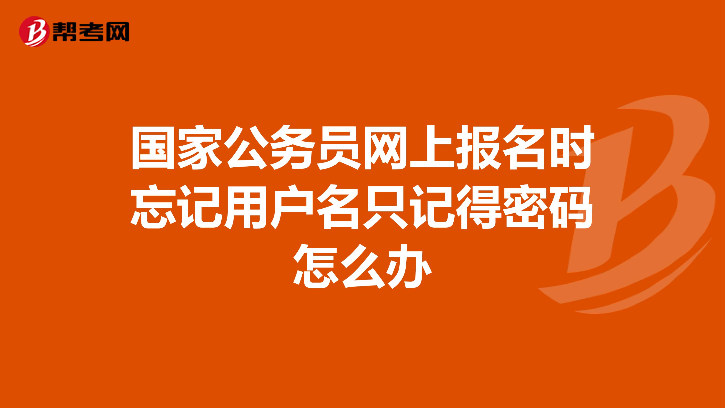 国家公务员网上报名时忘记用户名只记得密码怎么办