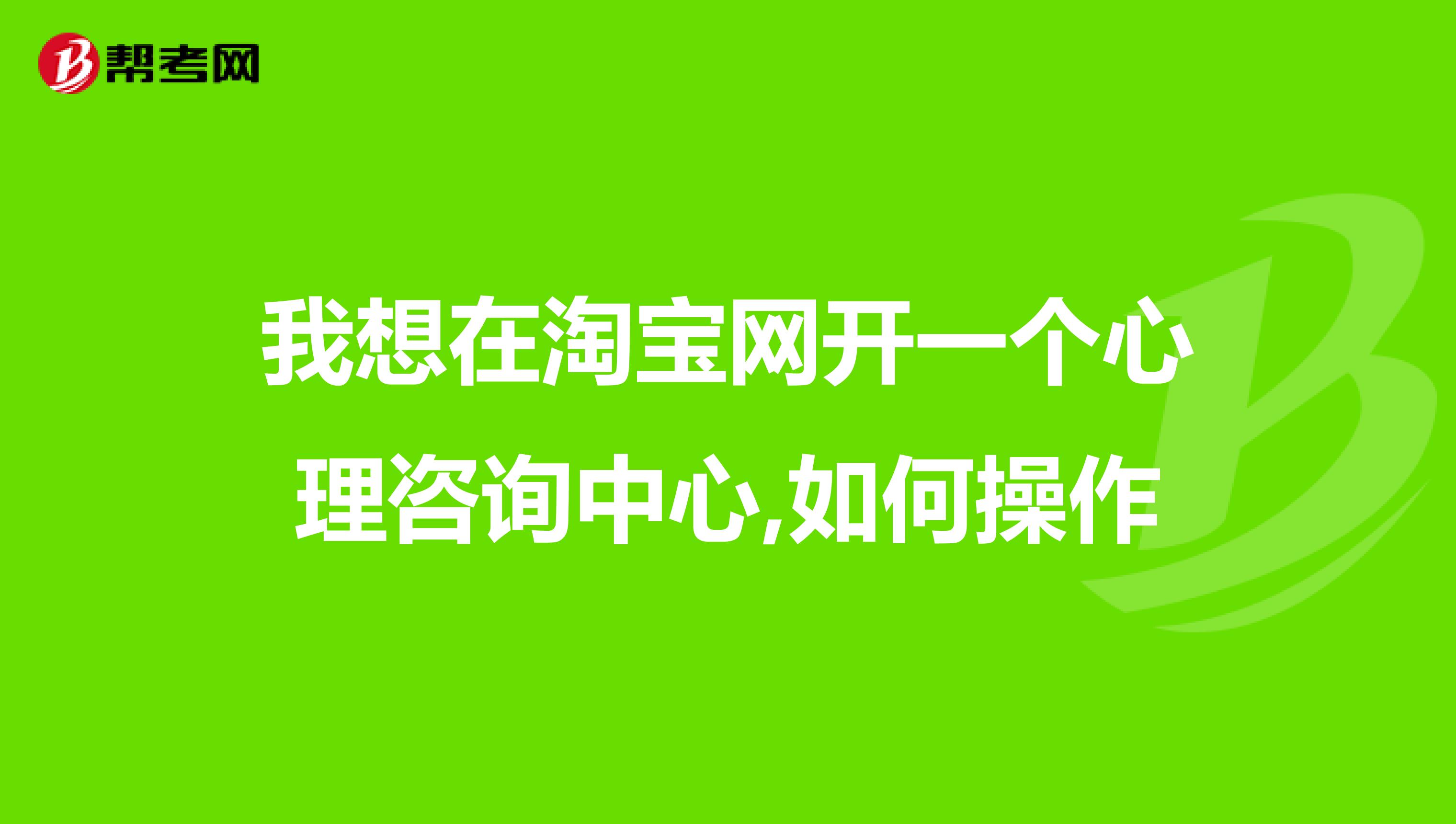 我想在淘宝网开一个心理咨询中心,如何操作