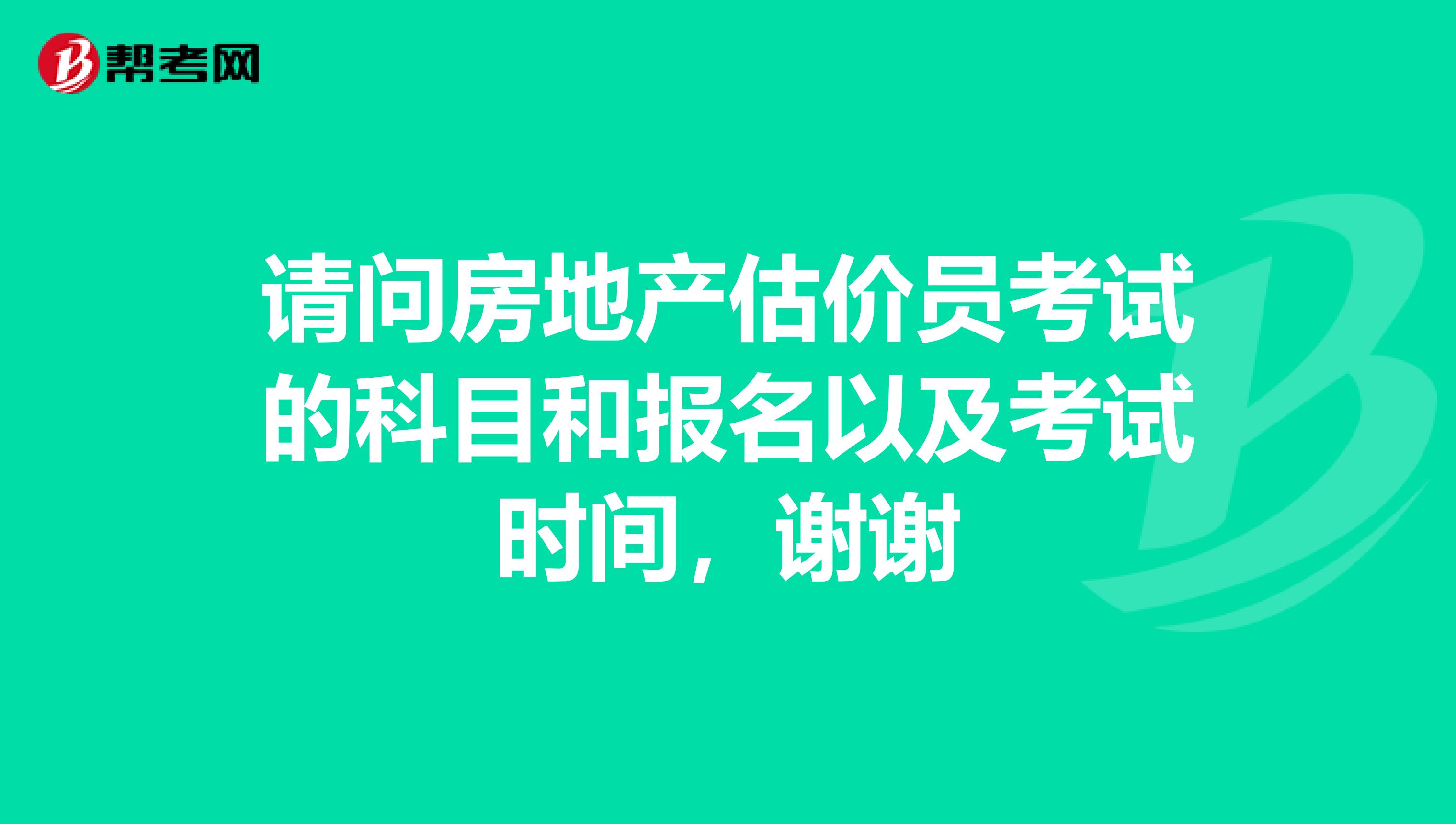 请问房地产估价员考试的科目和报名以及考试时间，谢谢