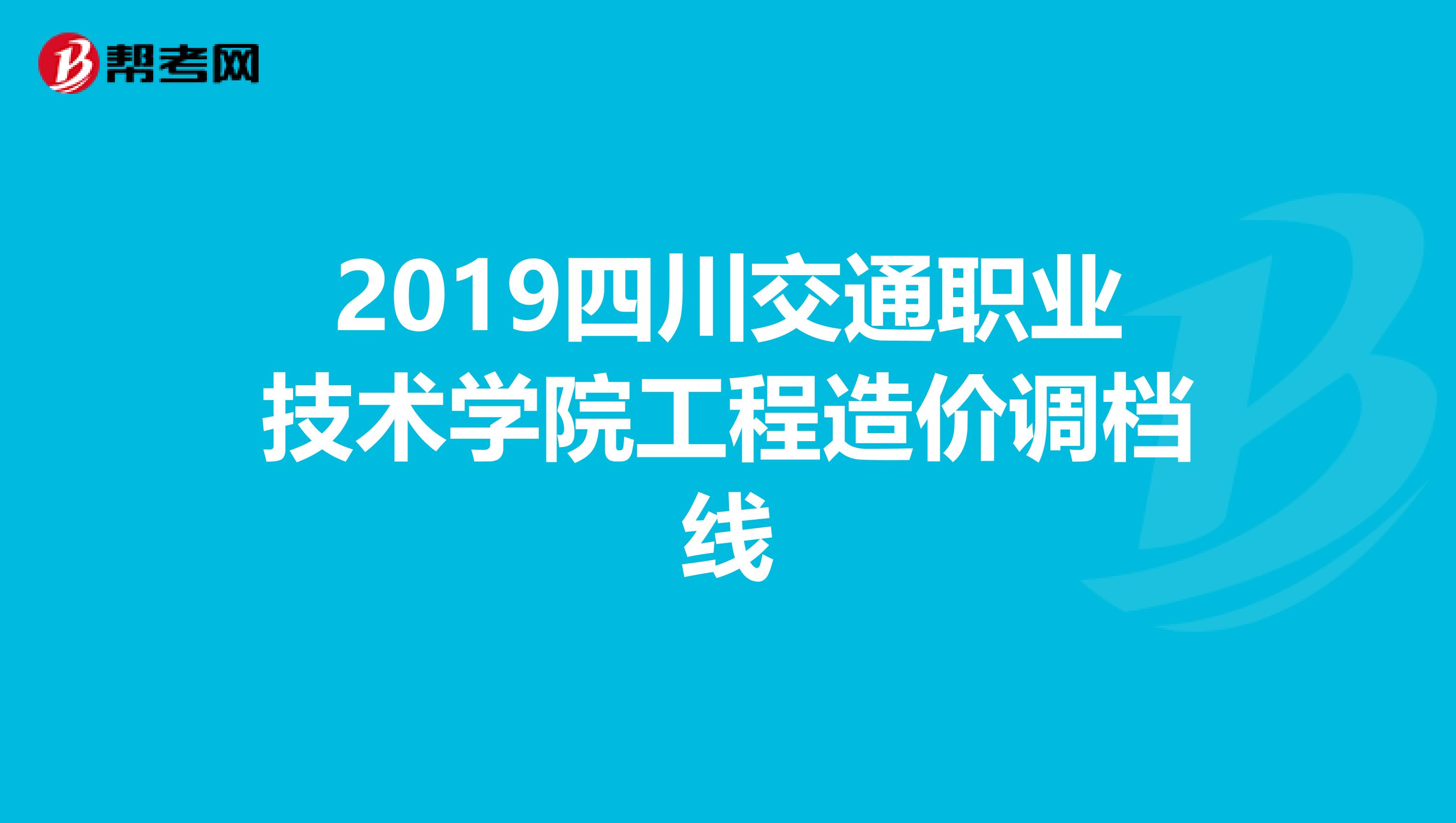 2019四川交通职业技术学院工程造价调档线