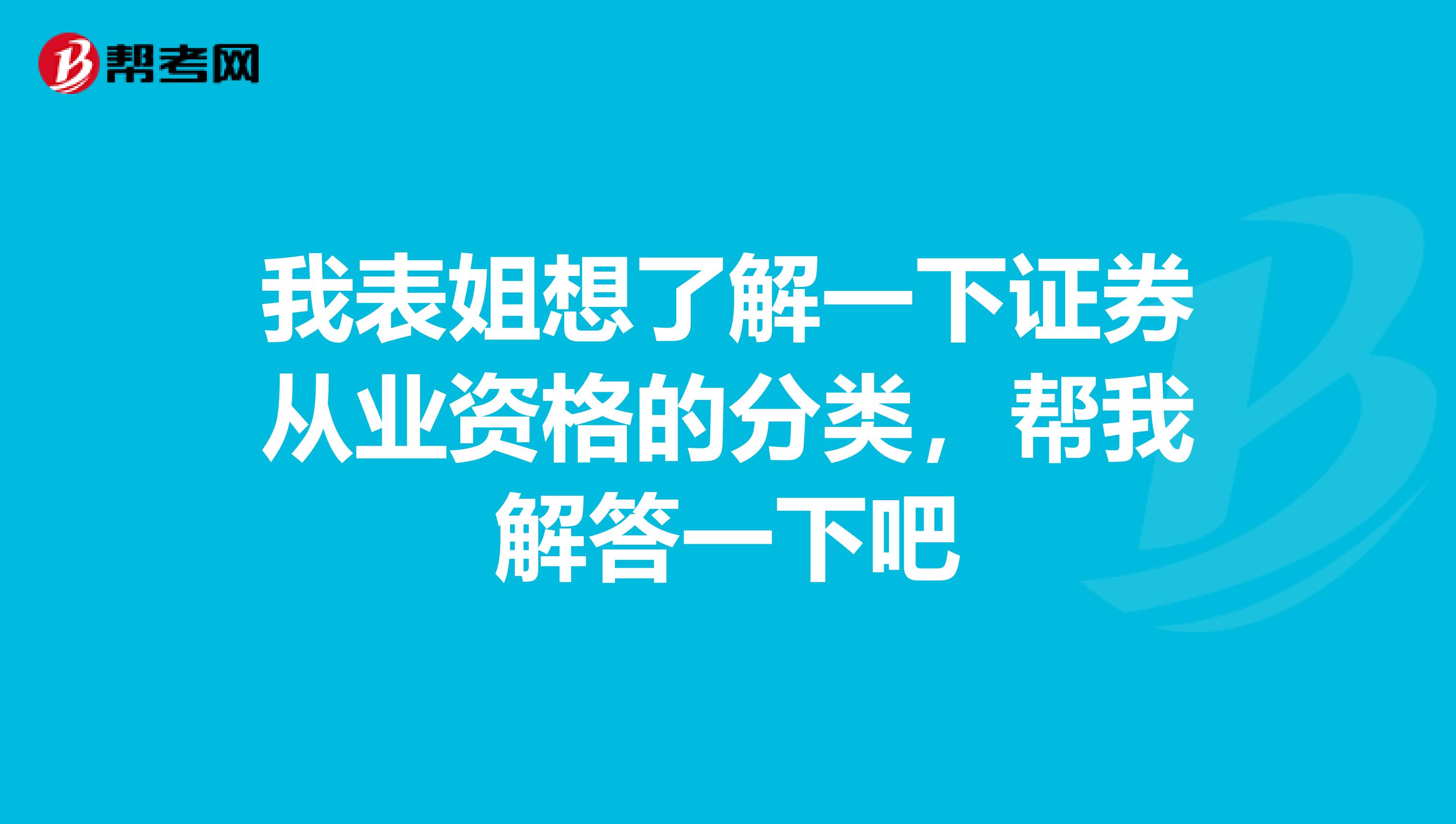 我表姐想了解一下证券从业资格的分类，帮我解答一下吧