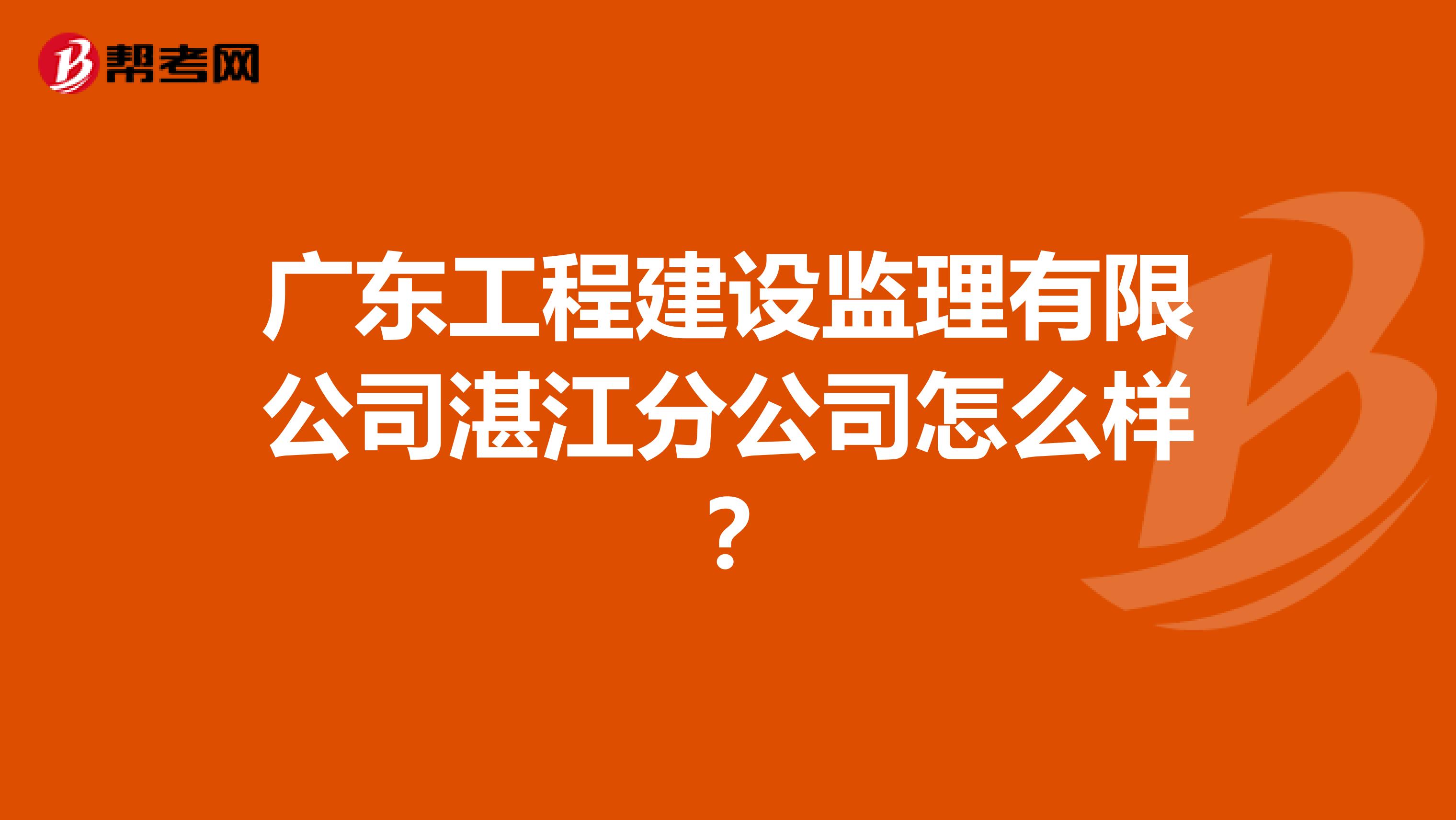 广东工程建设监理有限公司湛江分公司怎么样？