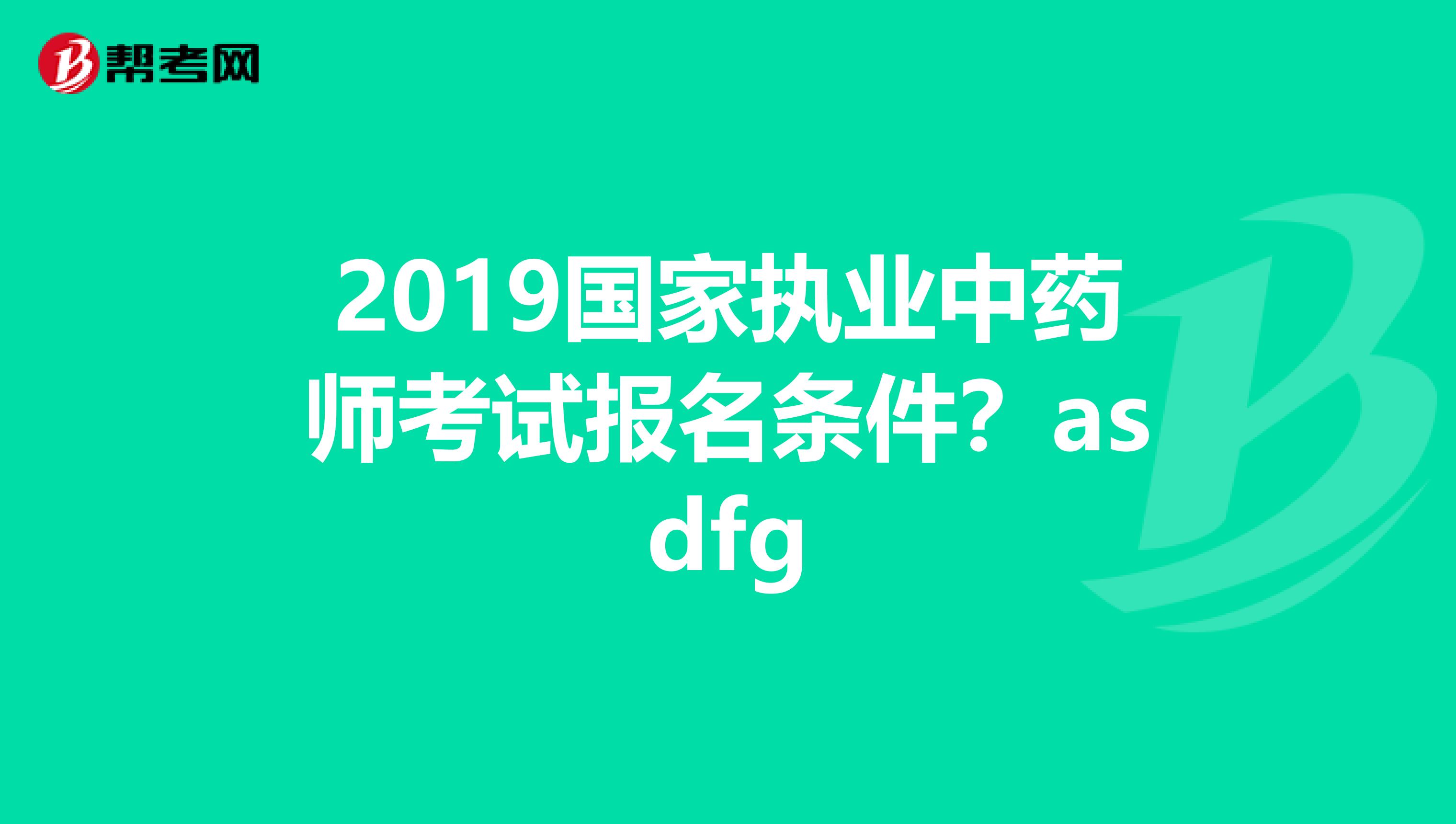 2019国家执业中药师考试报名条件？asdfg