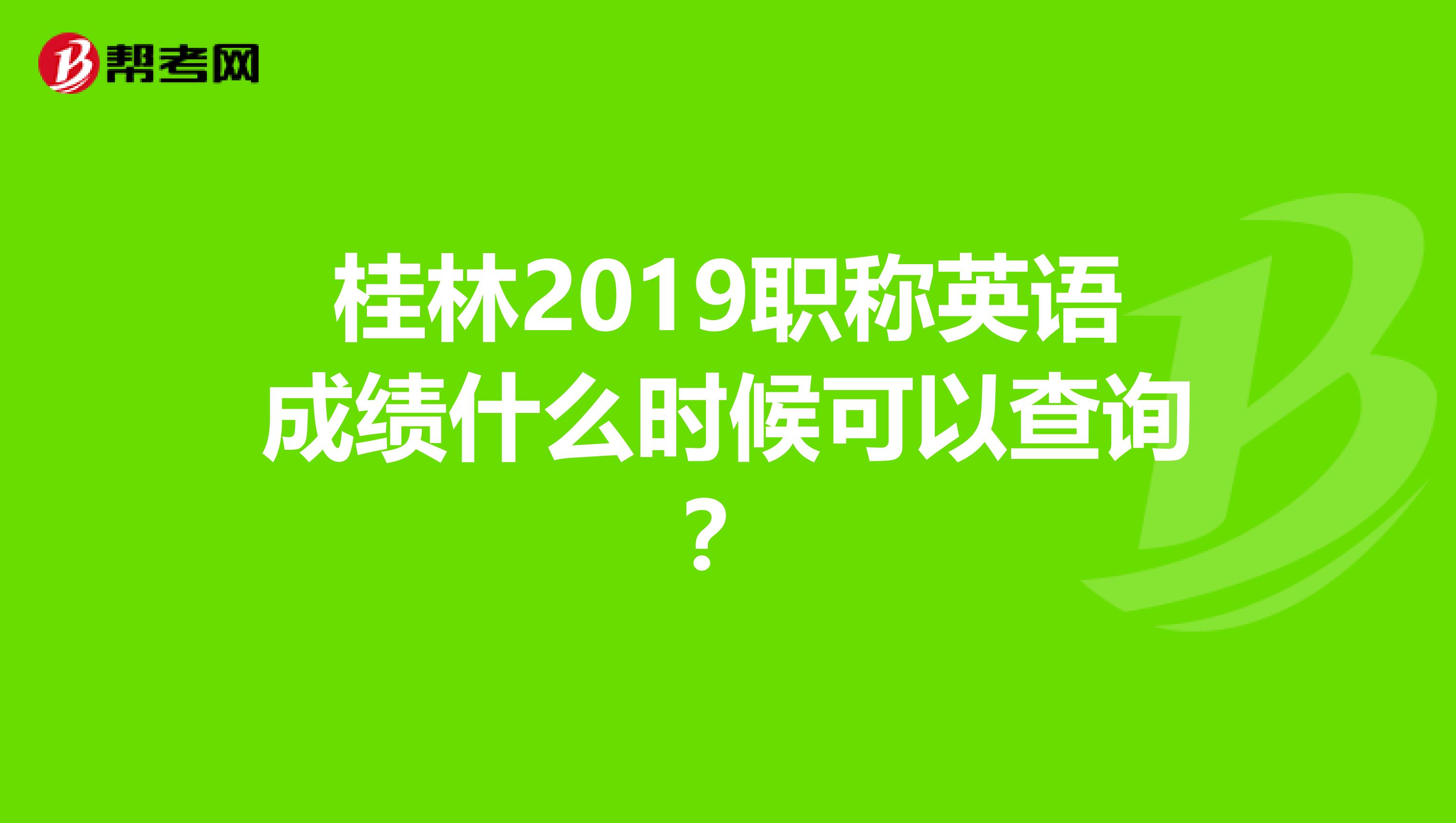 桂林2019职称英语成绩什么时候可以查询?