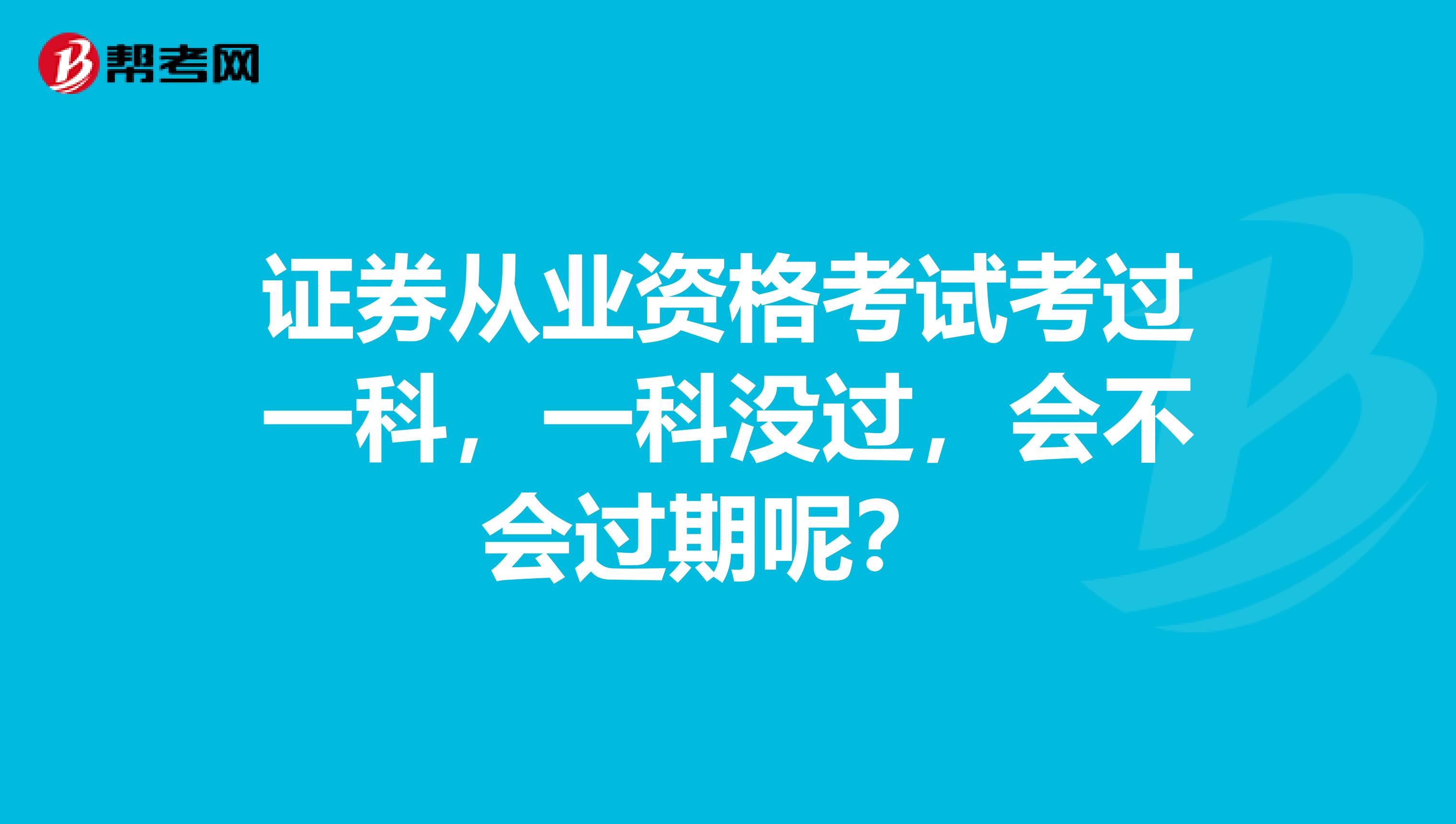 证券从业资格考试考过一科,一科没过,会不会过期呢?