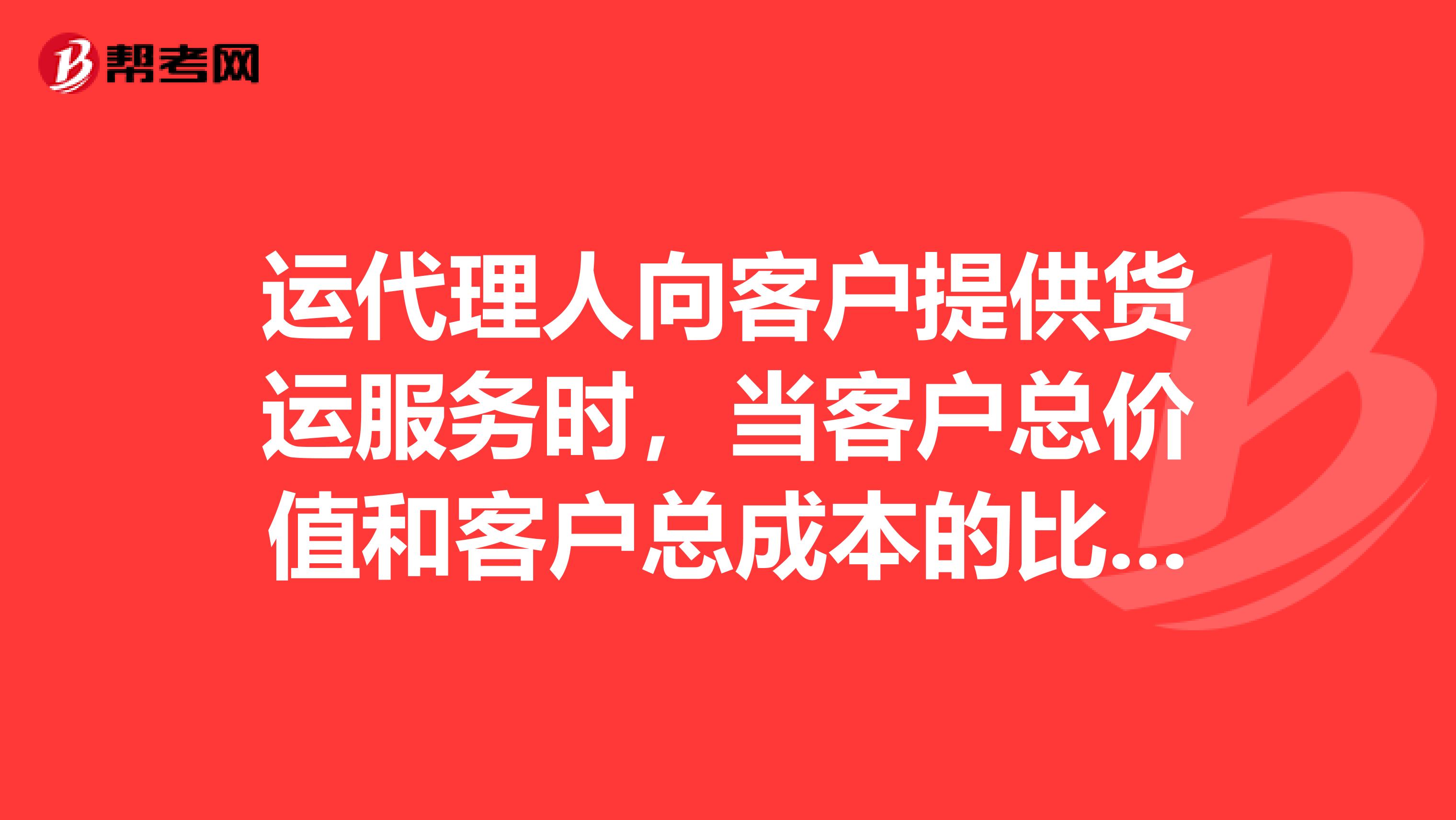 运代理人向客户提供货运服务时,当客户总价值和客户总成本的比值一定时,客户在什么情况下比较满意?