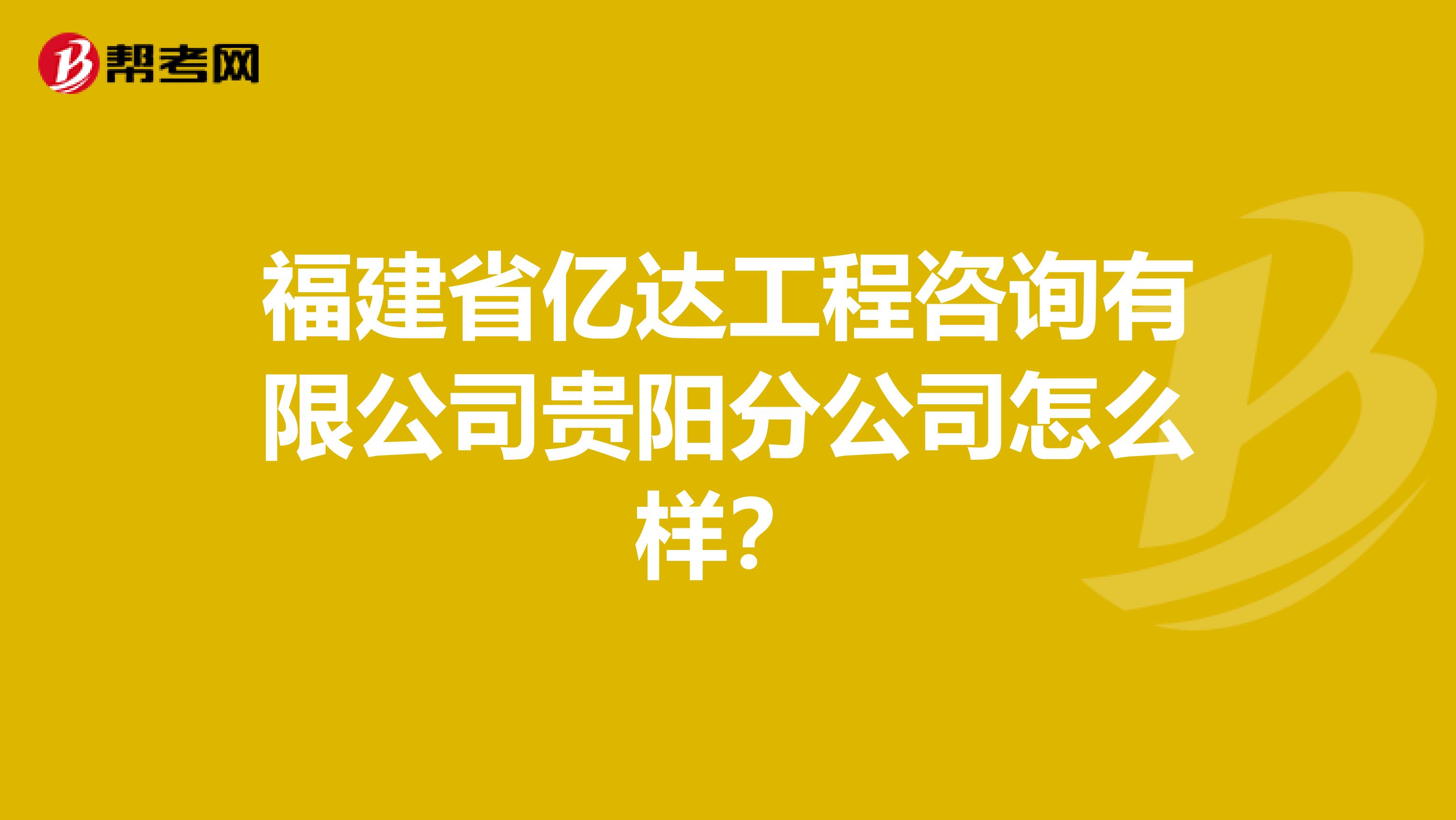 福建省亿达工程咨询有限公司贵阳分公司怎么样？