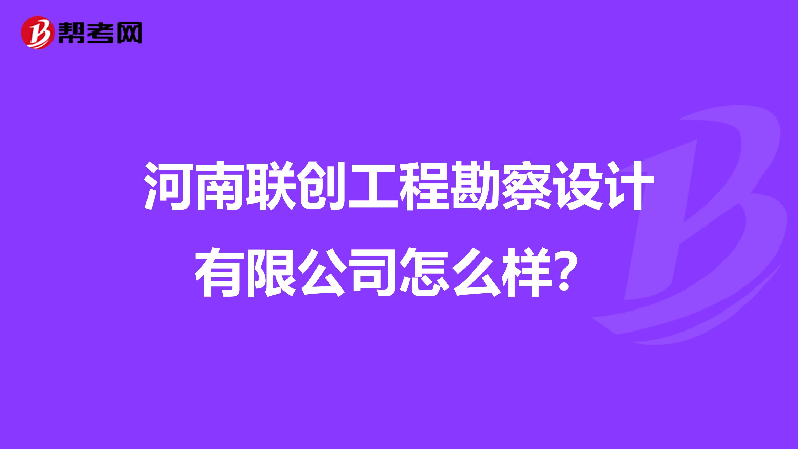 河南联创工程勘察设计有限公司怎么样？