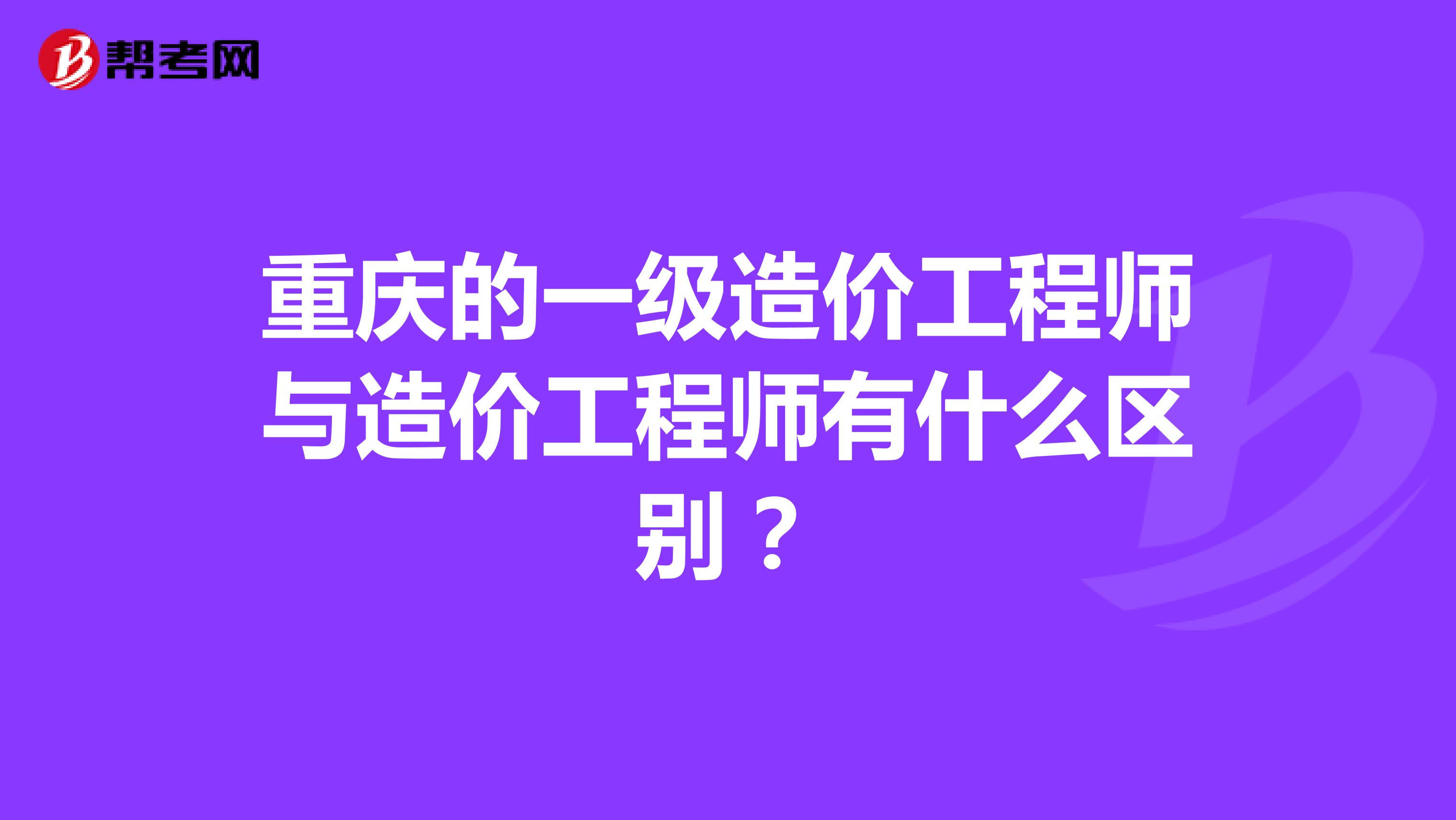 重庆的一级造价工程师与造价工程师有什么区别?