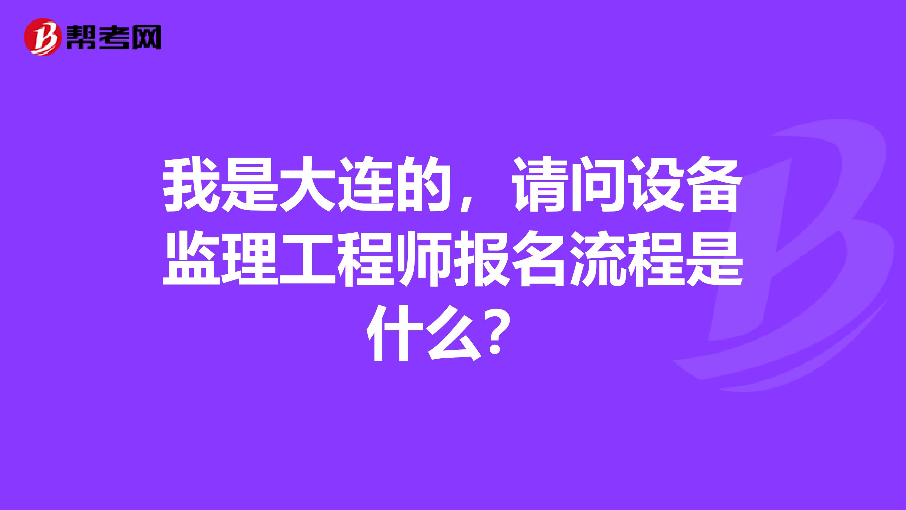 我是大連的，請問設備監(jiān)理工程師報名流程是什么？