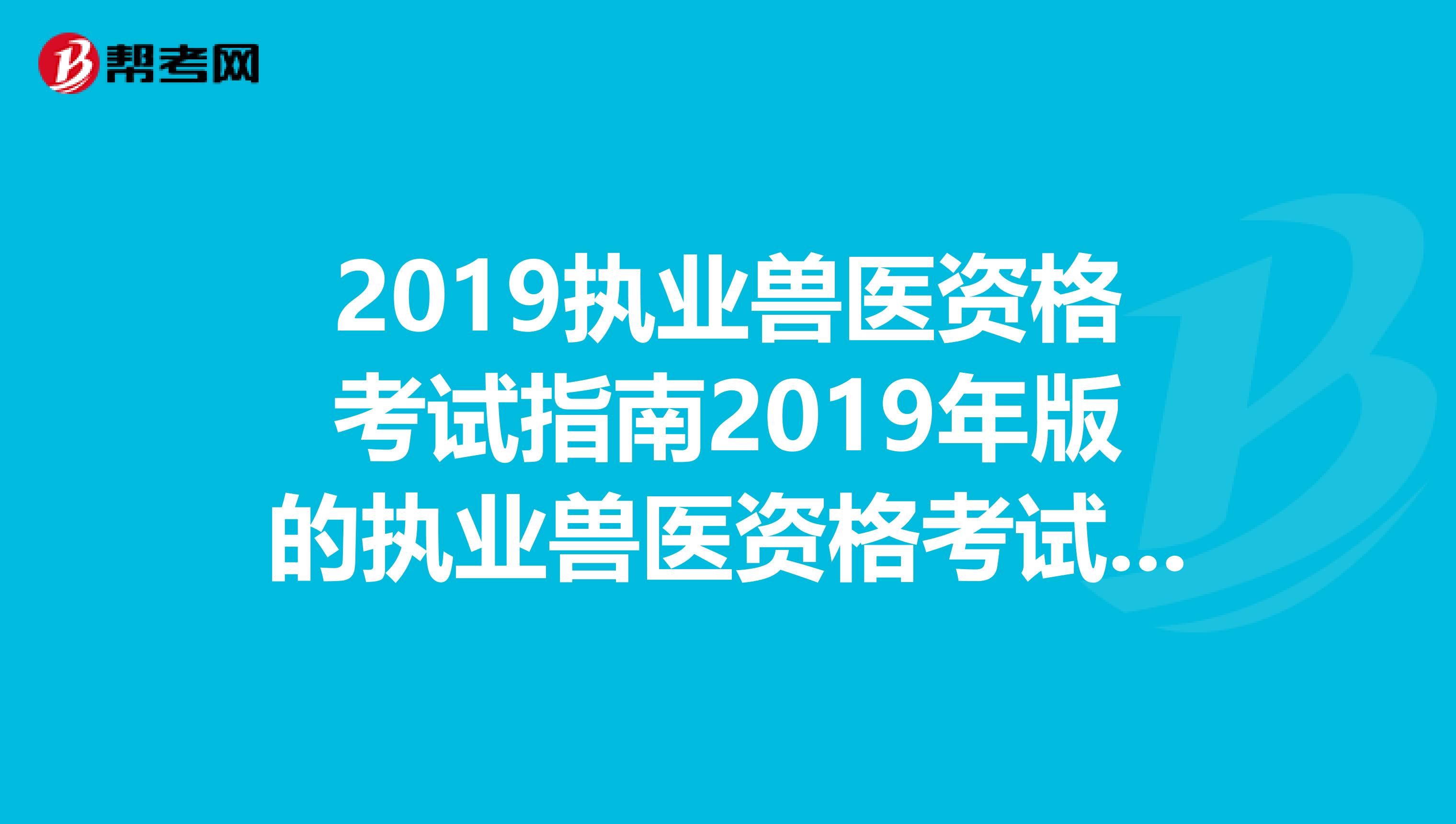 2019执业兽医资格考试指南2019年版的执业兽医资格考试指南与2019年版的两者有什么区别没？望高手指点