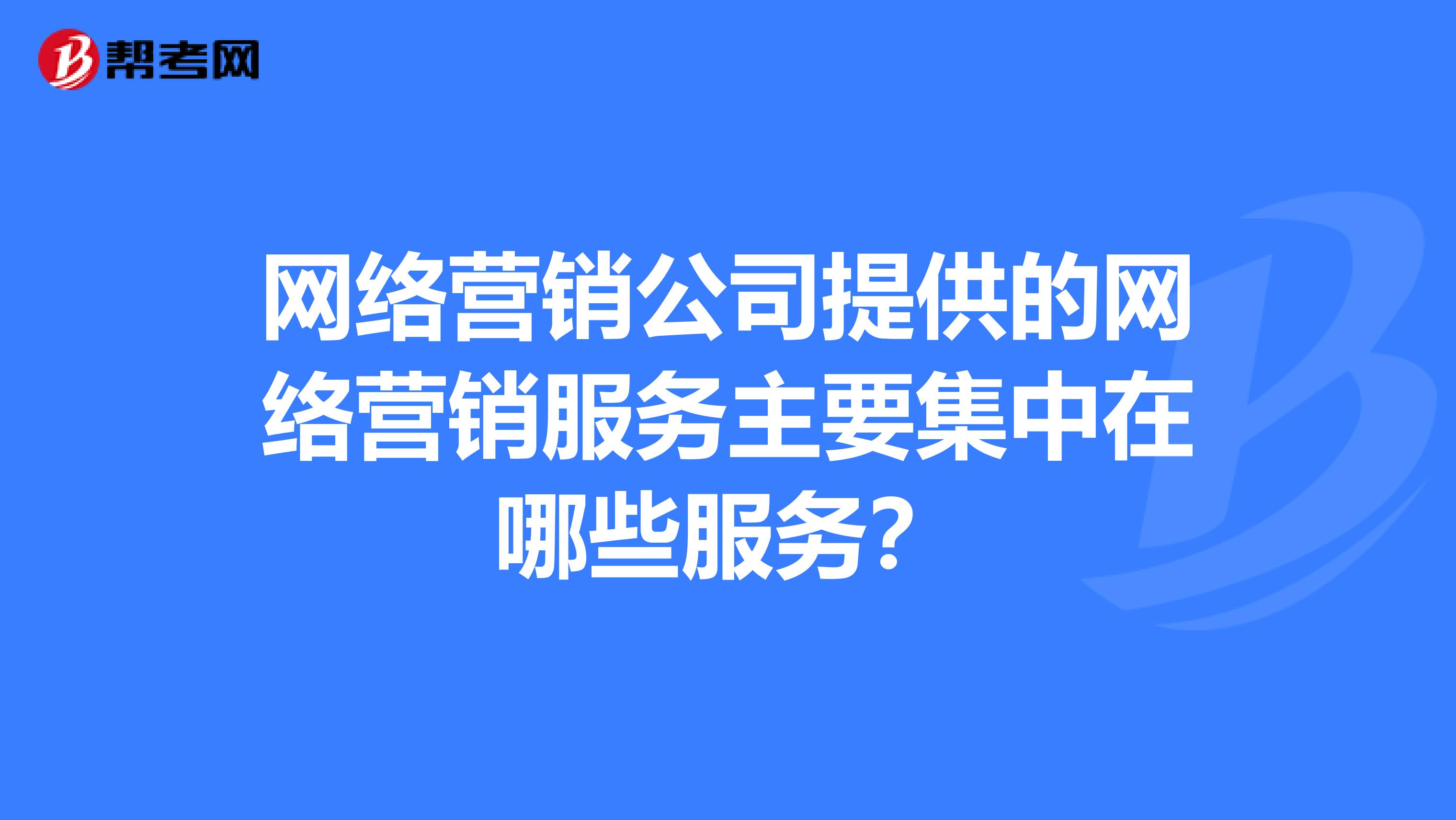网络营销公司提供的网络营销服务主要集中在哪些服务?