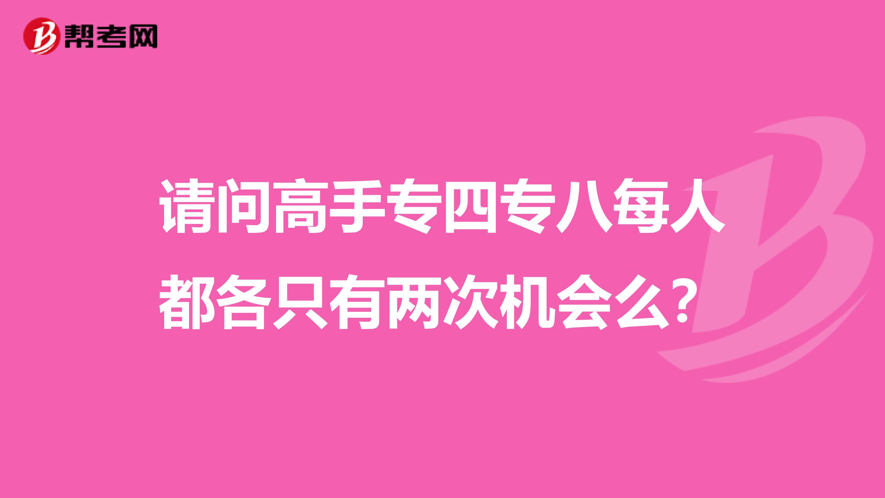 请问高手专四专八每人都各只有两次机会么？
